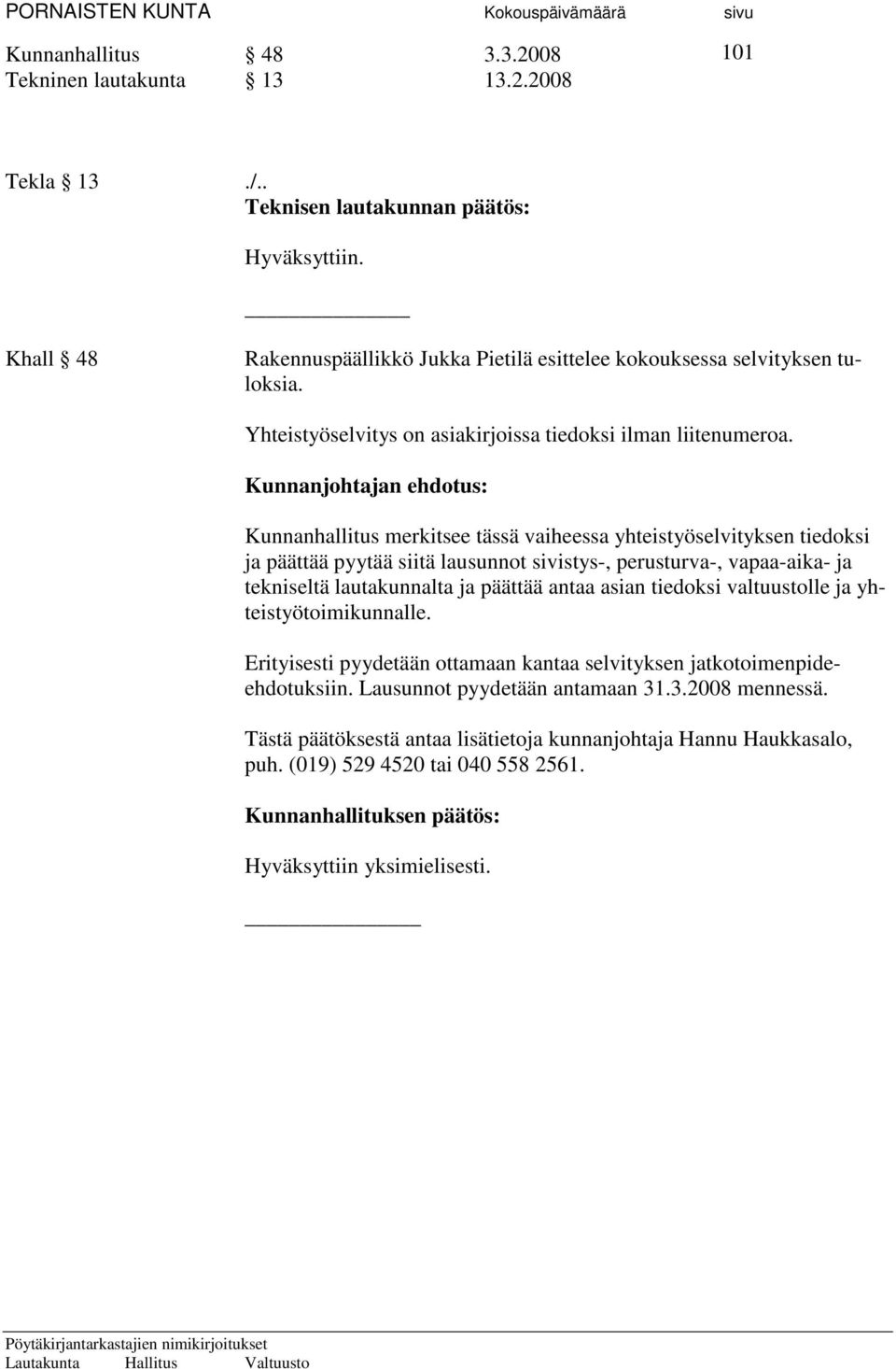 Kunnanjohtajan ehdotus: Kunnanhallitus merkitsee tässä vaiheessa yhteistyöselvityksen tiedoksi ja päättää pyytää siitä lausunnot sivistys-, perusturva-, vapaa-aika- ja tekniseltä lautakunnalta ja