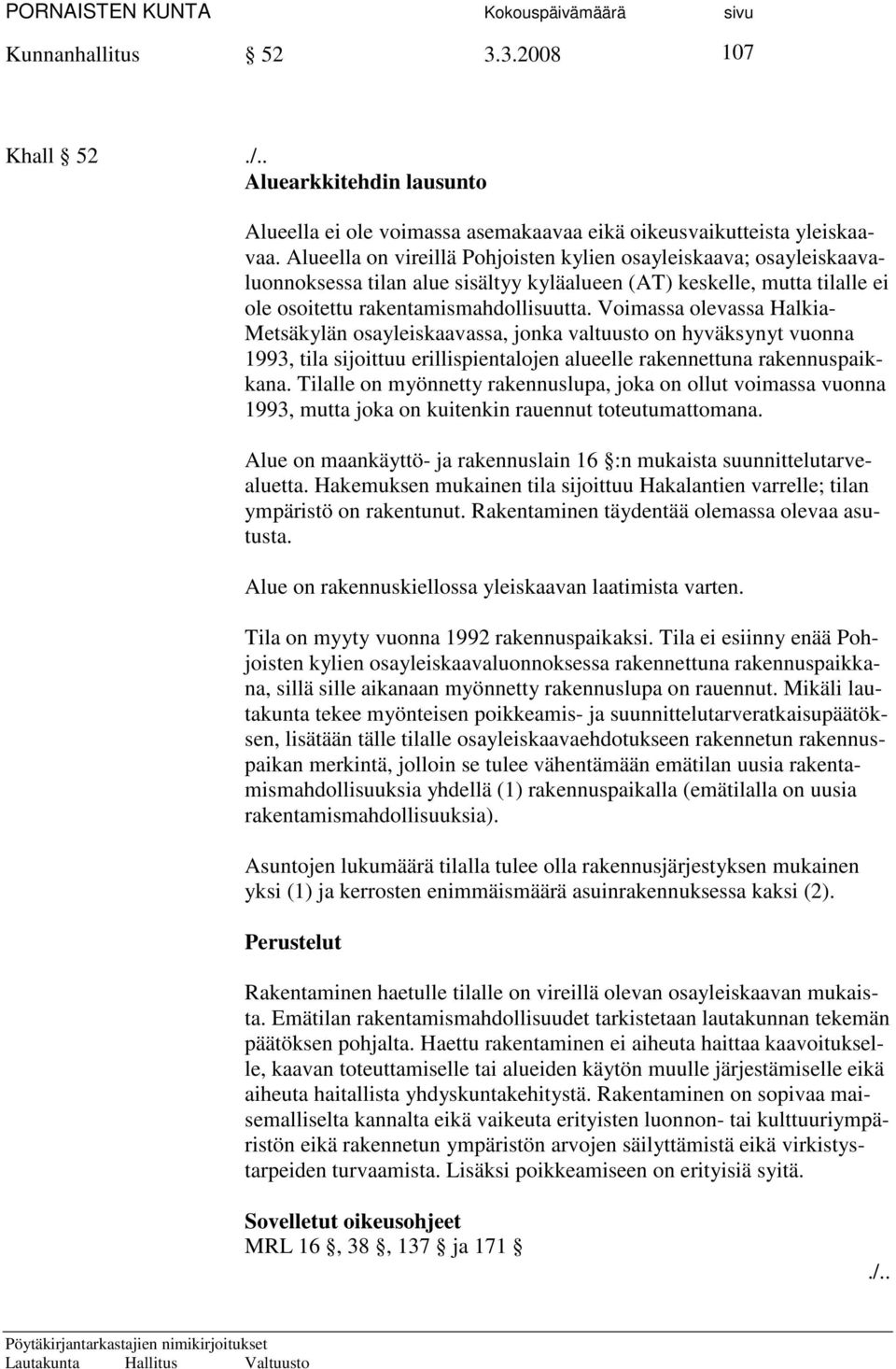 Voimassa olevassa Halkia- Metsäkylän osayleiskaavassa, jonka valtuusto on hyväksynyt vuonna 1993, tila sijoittuu erillispientalojen alueelle rakennettuna rakennuspaikkana.