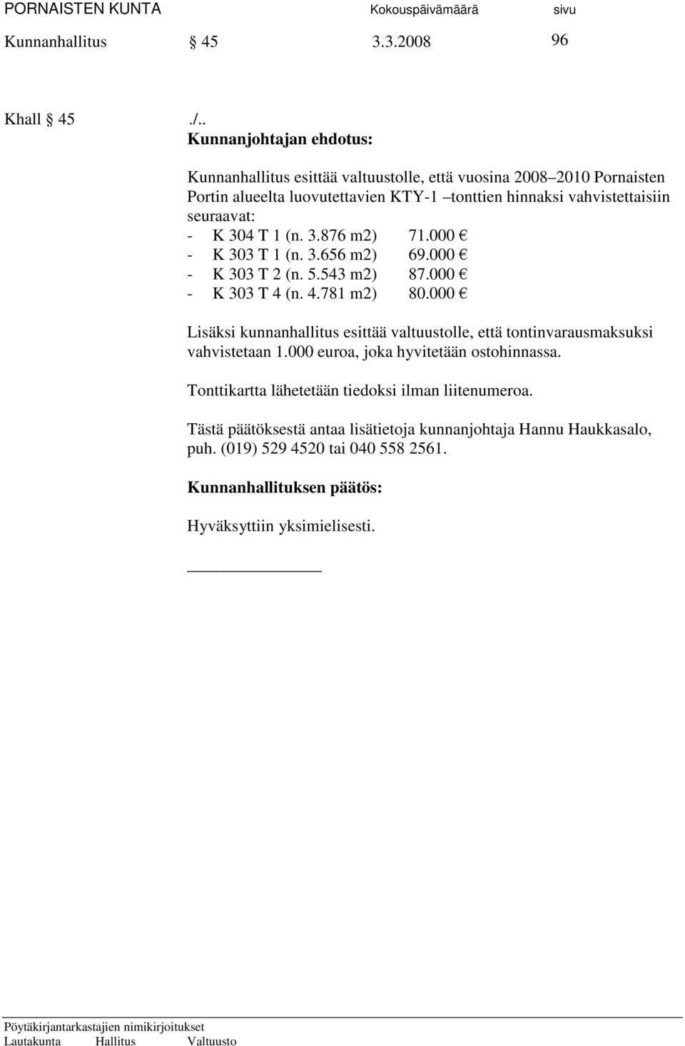 seuraavat: - K 304 T 1 (n. 3.876 m2) 71.000 - K 303 T 1 (n. 3.656 m2) 69.000 - K 303 T 2 (n. 5.543 m2) 87.000 - K 303 T 4 (n. 4.781 m2) 80.