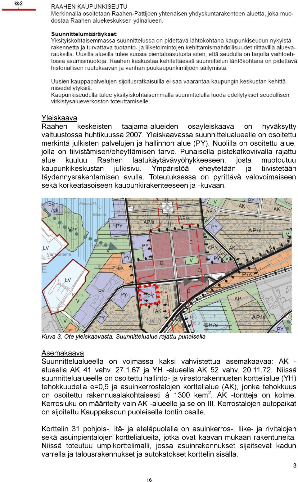 Punaisella pistekatkoviivalla rajattu alue kuuluu Raahen laatukäytävävyöhykkeeseen, josta muotoutuu kaupunkikeskustan julkisivu. Ympäristöä eheytetään ja tiivistetään täydennysrakentamisen avulla.