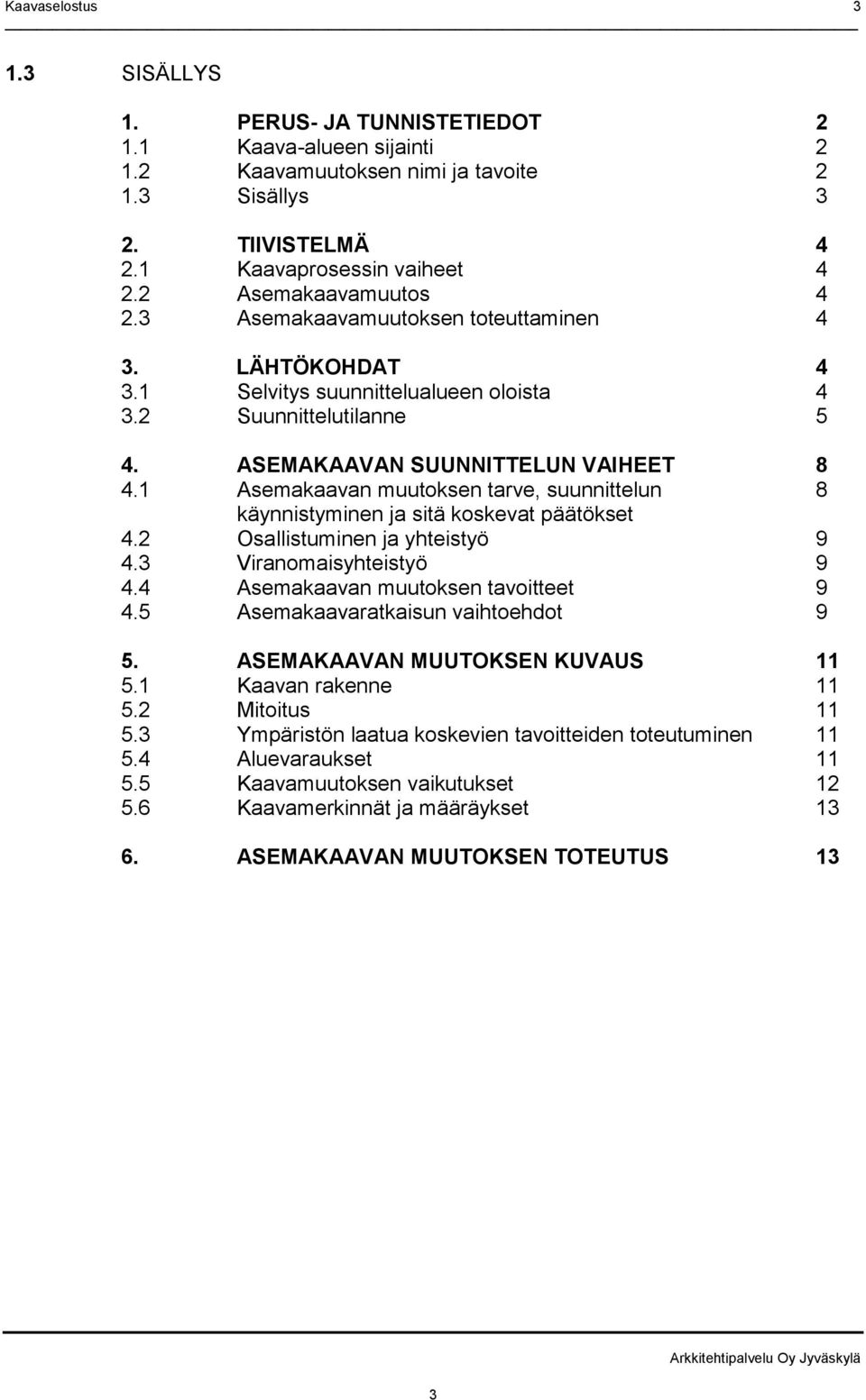 1 Asemakaavan muutoksen tarve, suunnittelun 8 käynnistyminen ja sitä koskevat päätökset 4.2 Osallistuminen ja yhteistyö 9 4.3 Viranomaisyhteistyö 9 4.4 Asemakaavan muutoksen tavoitteet 9 4.