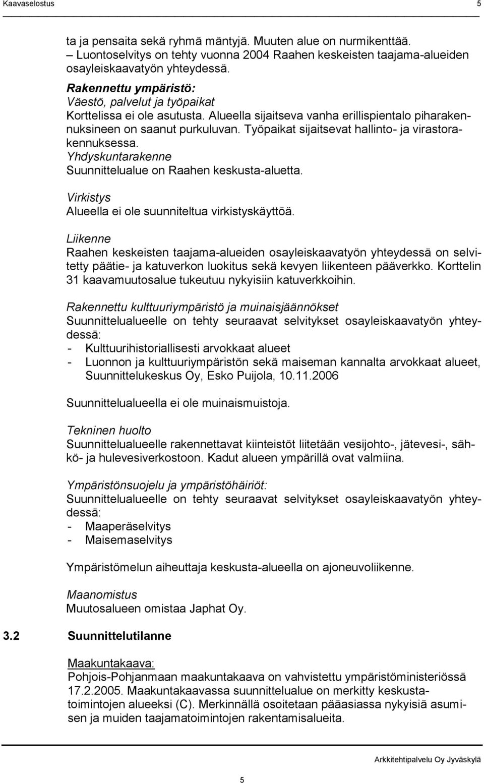 Työpaikat sijaitsevat hallinto- ja virastorakennuksessa. Yhdyskuntarakenne Suunnittelualue on Raahen keskusta-aluetta. Virkistys Alueella ei ole suunniteltua virkistyskäyttöä.