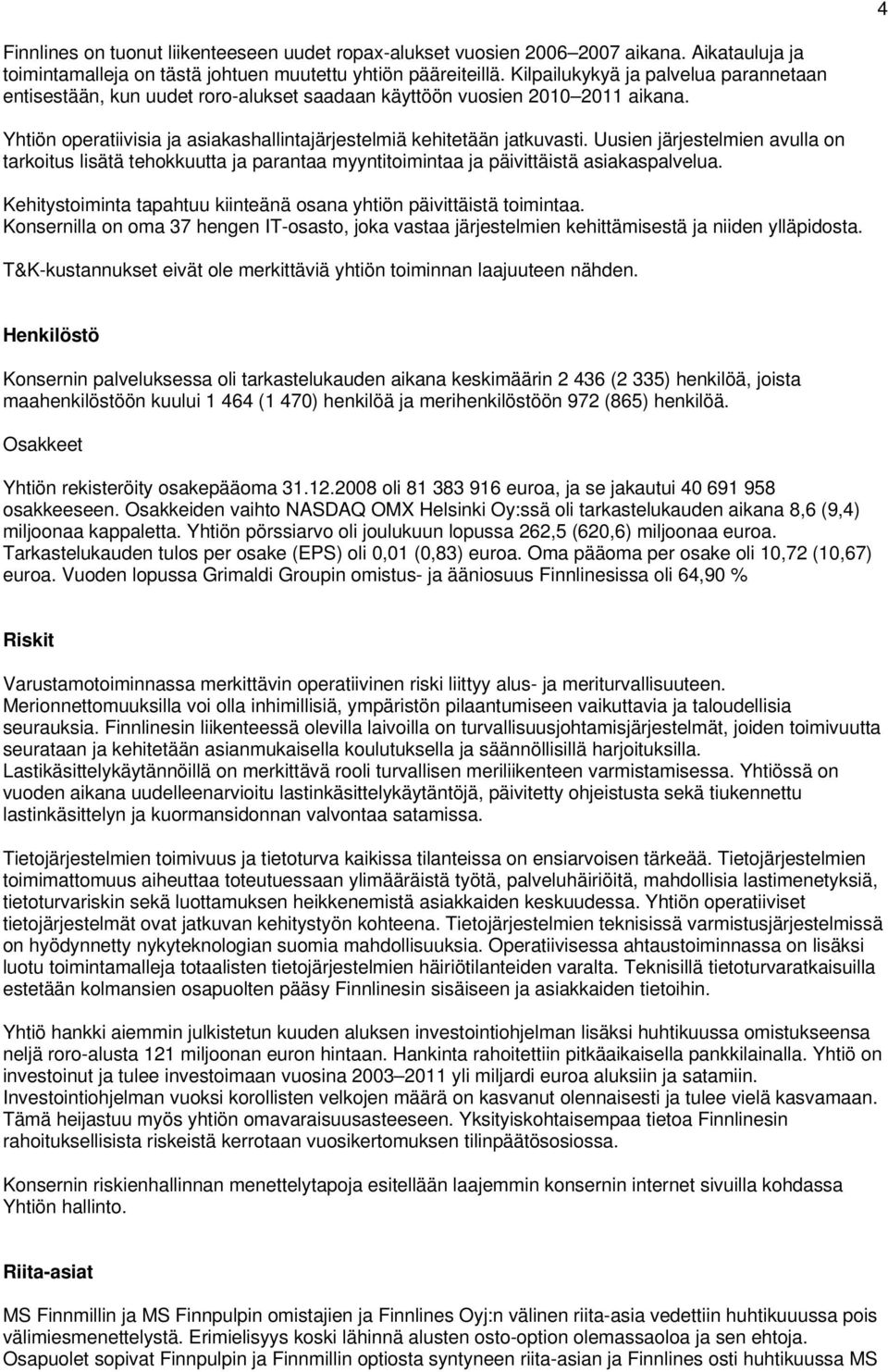 Uusien järjestelmien avulla on tarkoitus lisätä tehokkuutta ja parantaa myyntitoimintaa ja päivittäistä asiakaspalvelua. Kehitystoiminta tapahtuu kiinteänä osana yhtiön päivittäistä toimintaa.