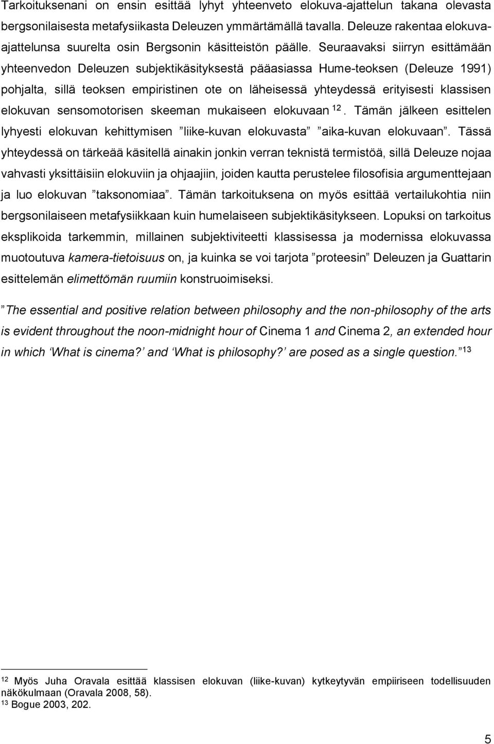 Seuraavaksi siirryn esittämään yhteenvedon Deleuzen subjektikäsityksestä pääasiassa Hume-teoksen (Deleuze 1991) pohjalta, sillä teoksen empiristinen ote on läheisessä yhteydessä erityisesti klassisen