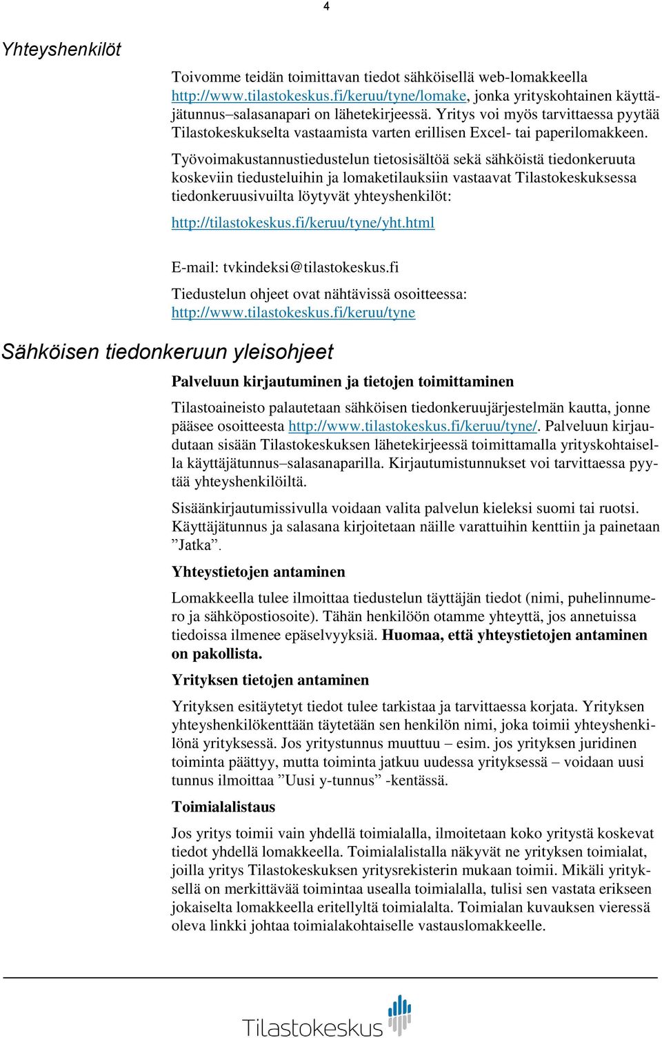 Työvoimakustannustiedustelun tietosisältöä sekä sähköistä tiedonkeruuta koskeviin tiedusteluihin ja lomaketilauksiin vastaavat Tilastokeskuksessa tiedonkeruusivuilta löytyvät yhteyshenkilöt: