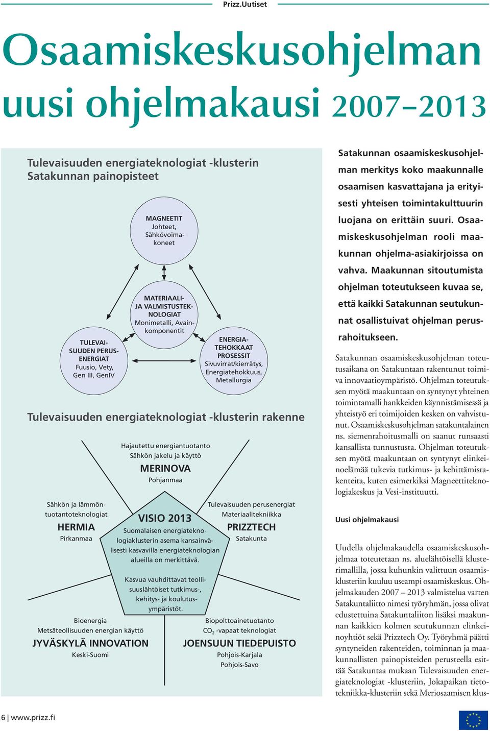 Maakunnan sitoutumista tuotantoteknologiat TULEVAI- SUUDEN PERUS- ENERGIAT Fuusio, Vety, Gen III, GenIV Sähkön ja lämmön- HERMIA Pirkanmaa Bioenergia Metsäteollisuuden energian käyttö JYVÄSKYLÄ