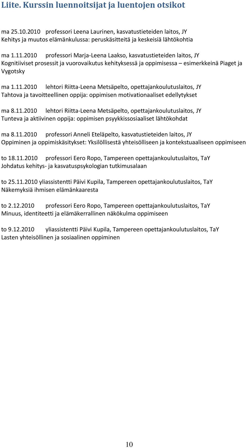 11.2010 lehtori Riitta-Leena Metsäpelto, opettajankoulutuslaitos, JY Tunteva ja aktiivinen oppija: oppimisen psyykkissosiaaliset lähtökohdat ma 8.11.2010 professori Anneli Eteläpelto, kasvatustieteiden laitos, JY Oppiminen ja oppimiskäsitykset: Yksilöllisestä yhteisölliseen ja kontekstuaaliseen oppimiseen to 18.