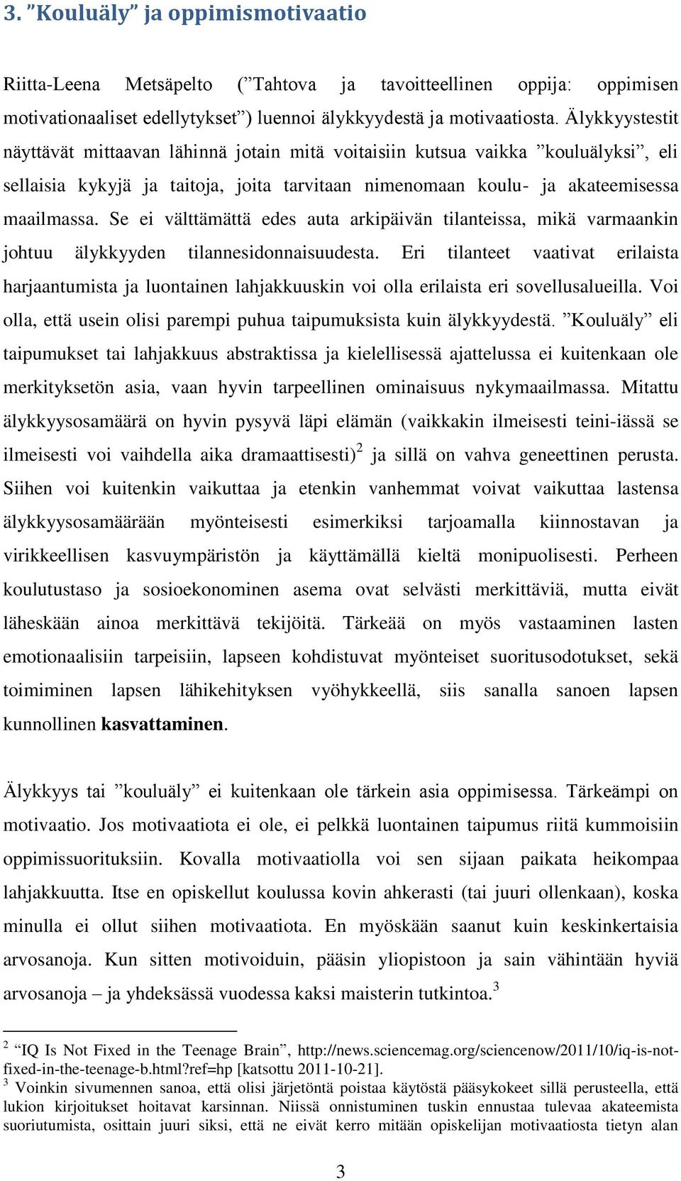 Se ei välttämättä edes auta arkipäivän tilanteissa, mikä varmaankin johtuu älykkyyden tilannesidonnaisuudesta.