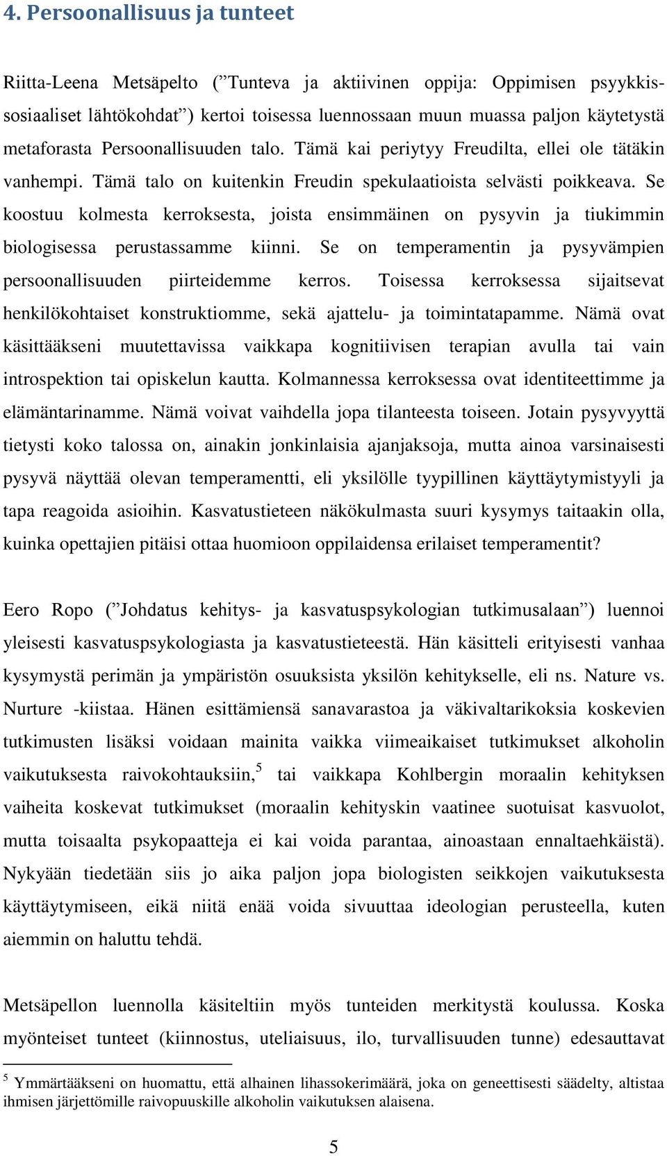 Se koostuu kolmesta kerroksesta, joista ensimmäinen on pysyvin ja tiukimmin biologisessa perustassamme kiinni. Se on temperamentin ja pysyvämpien persoonallisuuden piirteidemme kerros.