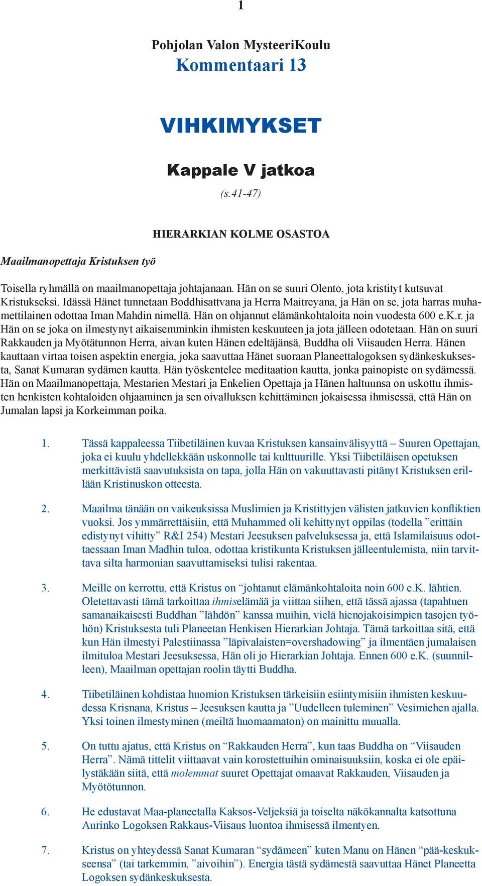 Hän on ohjannut elämänkohtaloita noin vuodesta 600 e.k.r. ja Hän on se joka on ilmestynyt aikaisemminkin ihmisten keskuuteen ja jota jälleen odotetaan.