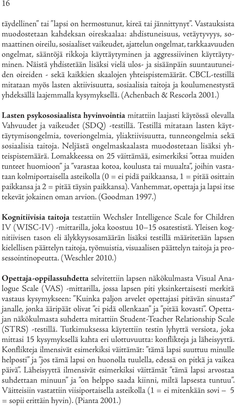 ja aggressiivinen käyttäytyminen. Näistä yhdistetään lisäksi vielä ulos- ja sisäänpäin suuntautuneiden oireiden - sekä kaikkien skaalojen yhteispistemäärät.