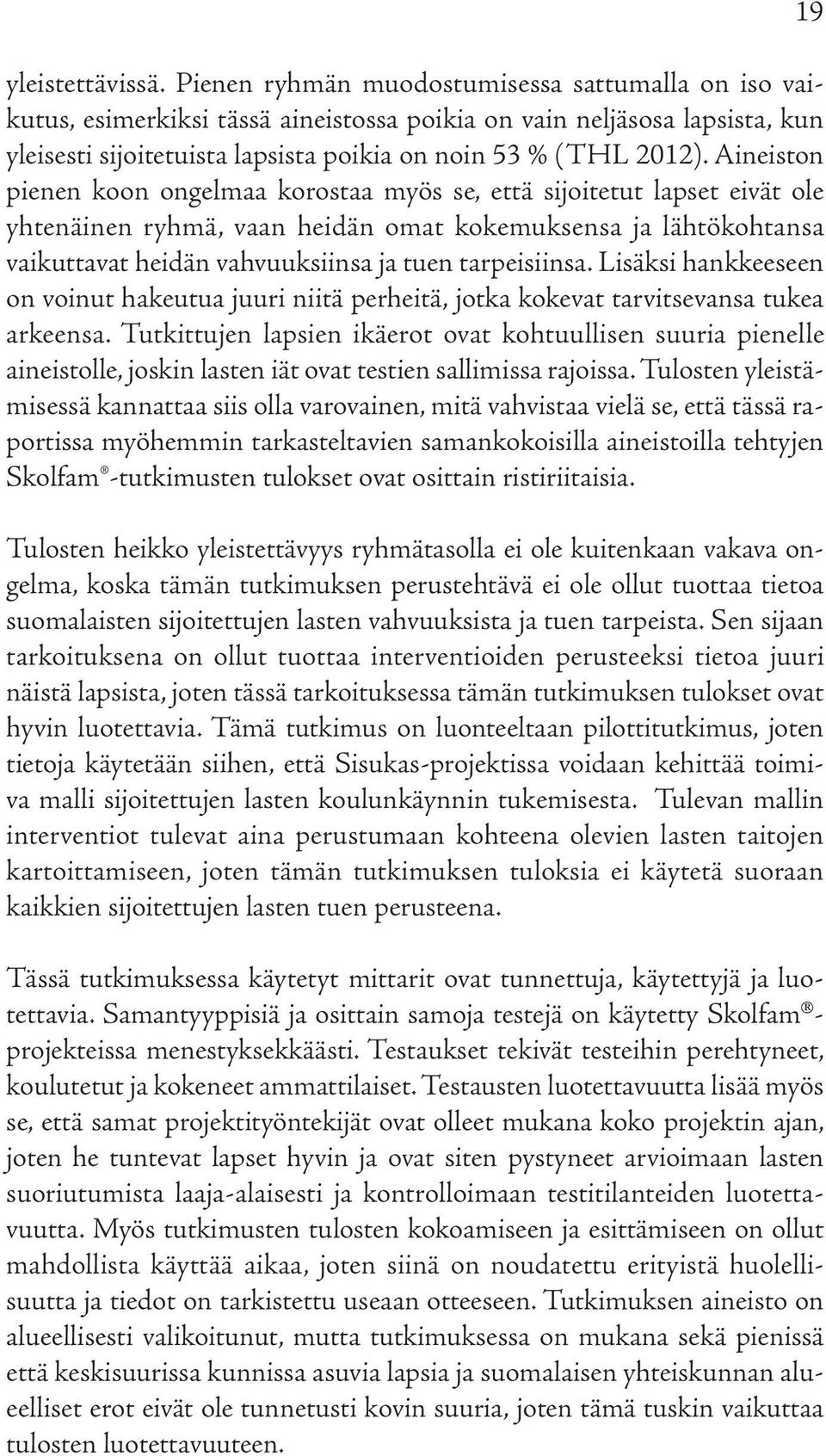 Aineiston pienen koon ongelmaa korostaa myös se, että sijoitetut lapset eivät ole yhtenäinen ryhmä, vaan heidän omat kokemuksensa ja lähtökohtansa vaikuttavat heidän vahvuuksiinsa ja tuen