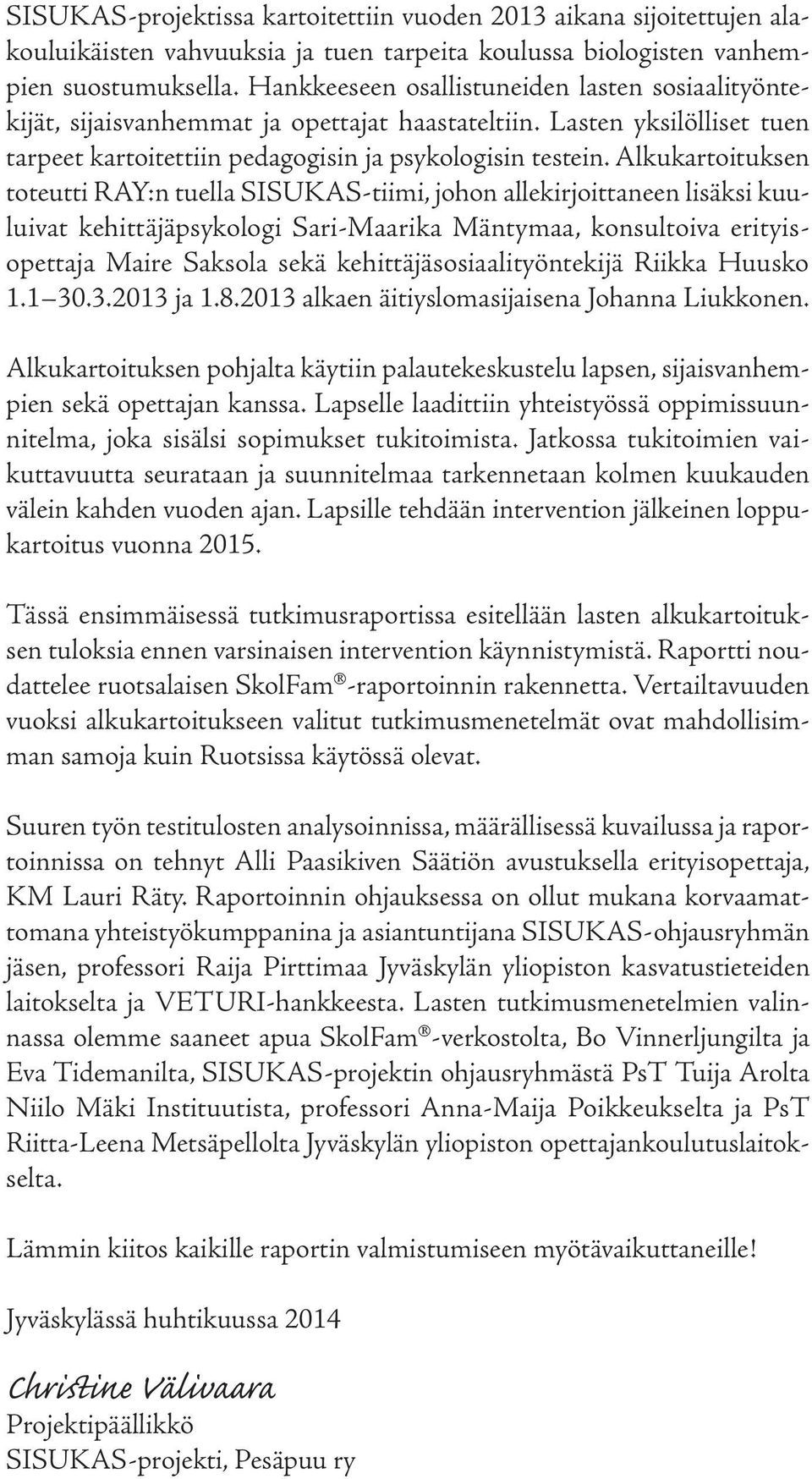 Alkukartoituksen toteutti RAY:n tuella SISUKAS-tiimi, johon allekirjoittaneen lisäksi kuuluivat kehittäjäpsykologi Sari-Maarika Mäntymaa, konsultoiva erityisopettaja Maire Saksola sekä