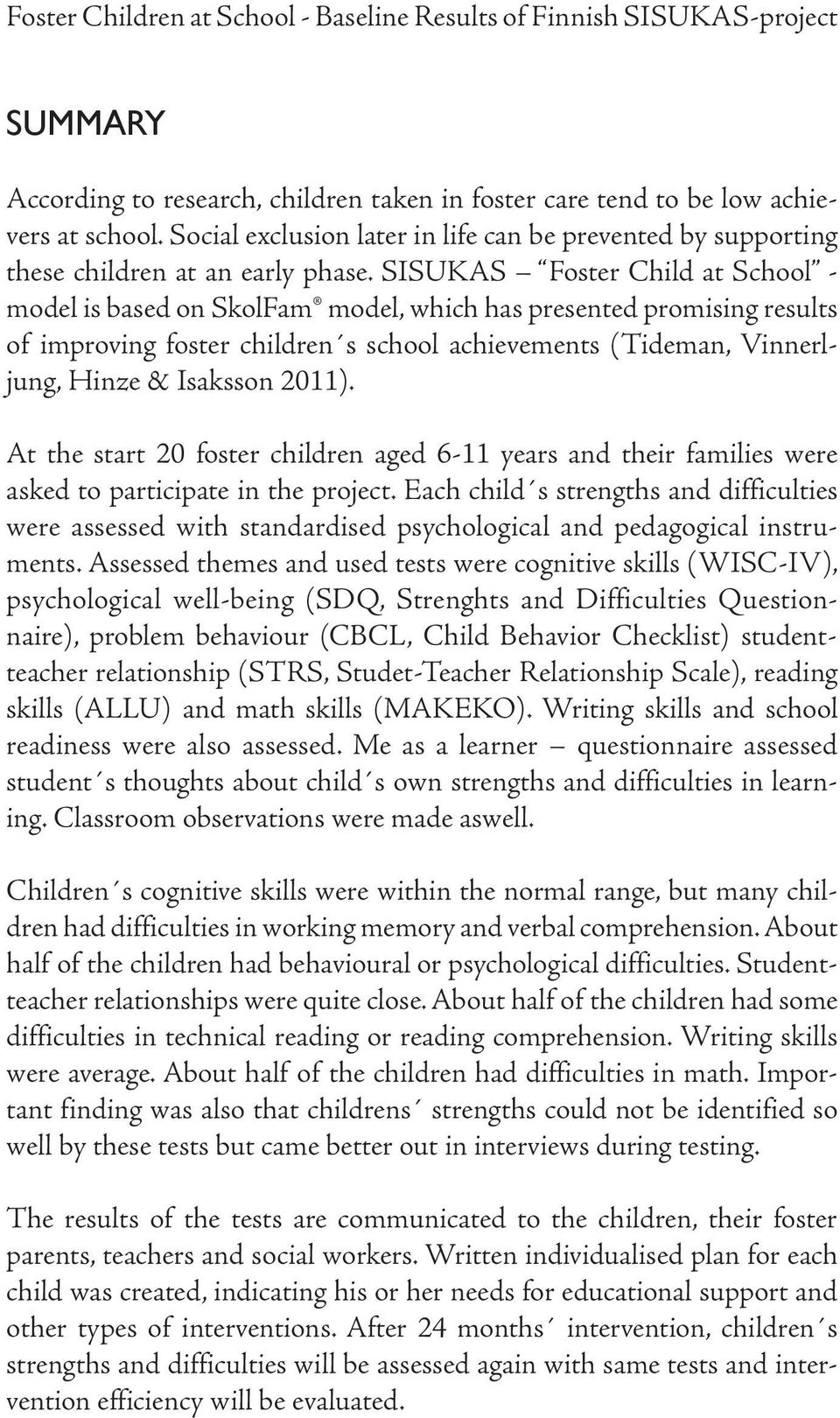 SISUKAS Foster Child at School - model is based on SkolFam model, which has presented promising results of improving foster children s school achievements (Tideman, Vinnerljung, Hinze & Isaksson