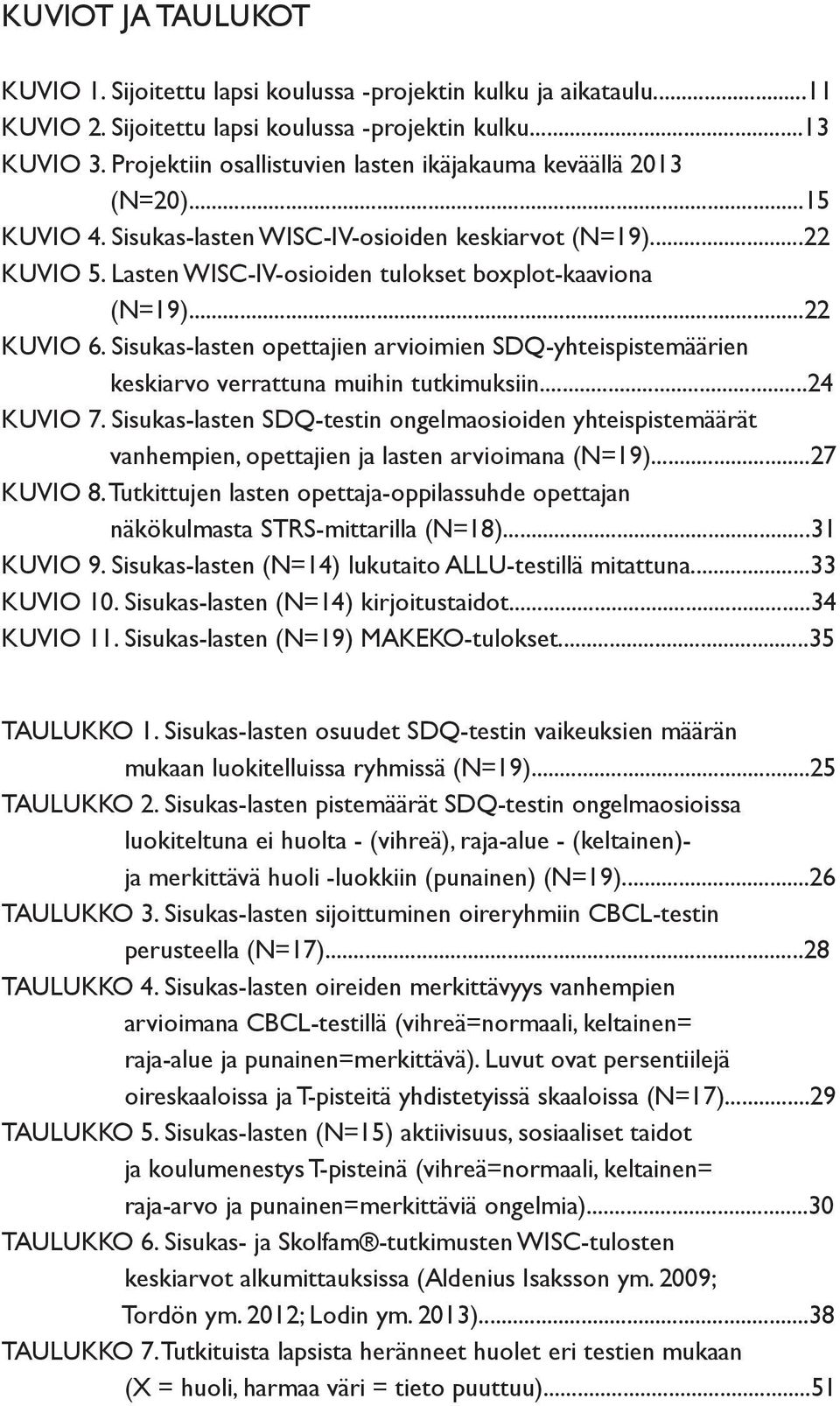 ..22 KUVIO 6. Sisukas-lasten opettajien arvioimien SDQ-yhteispistemäärien keskiarvo verrattuna muihin tutkimuksiin...24 KUVIO 7.