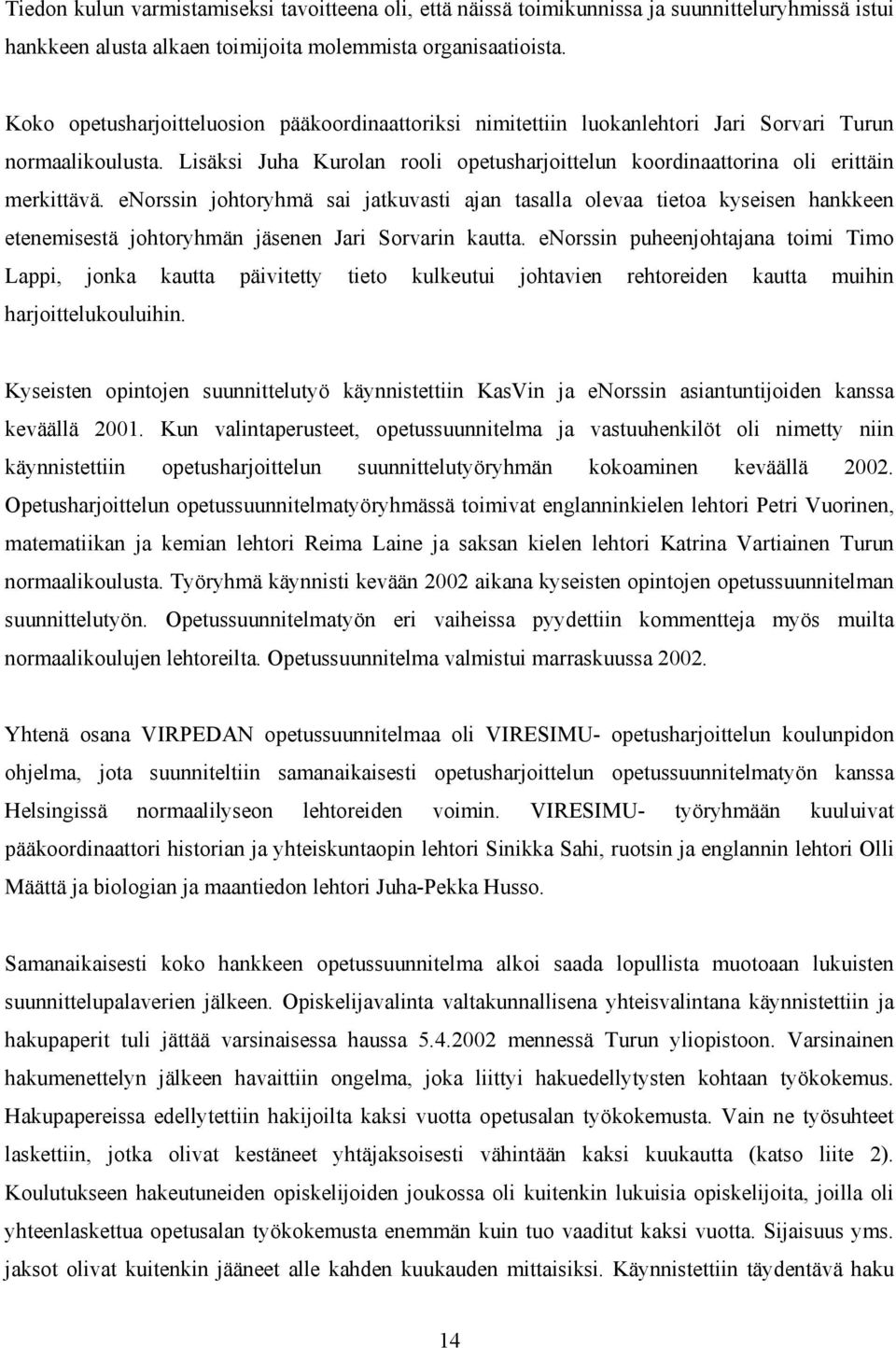 enorssin johtoryhmä sai jatkuvasti ajan tasalla olevaa tietoa kyseisen hankkeen etenemisestä johtoryhmän jäsenen Jari Sorvarin kautta.