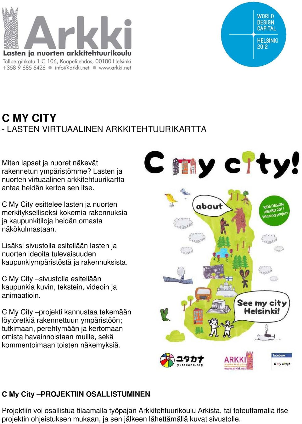 Lisäksi sivustolla esitellään lasten ja nuorten ideoita tulevaisuuden kaupunkiympäristöstä ja rakennuksista. C My City sivustolla esitellään kaupunkia kuvin, tekstein, videoin ja animaatioin.