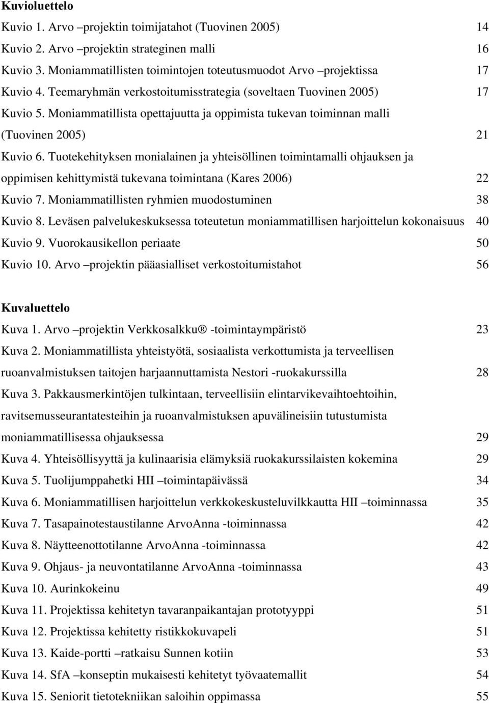 Tuotekehityksen monialainen ja yhteisöllinen toimintamalli ohjauksen ja oppimisen kehittymistä tukevana toimintana (Kares 2006) 22 Kuvio 7. Moniammatillisten ryhmien muodostuminen 38 Kuvio 8.