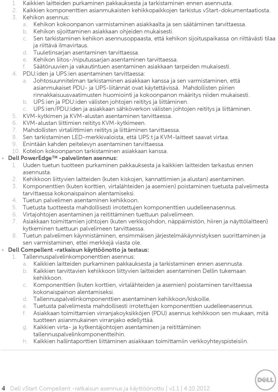 Sen tarkistaminen kehikon asennusoppaasta, että kehikon sijoituspaikassa on riittävästi tilaa ja riittävä ilmavirtaus. d. Tuuletinsarjan asentaminen tarvittaessa. e. Kehikon liitos-/niputussarjan asentaminen tarvittaessa.