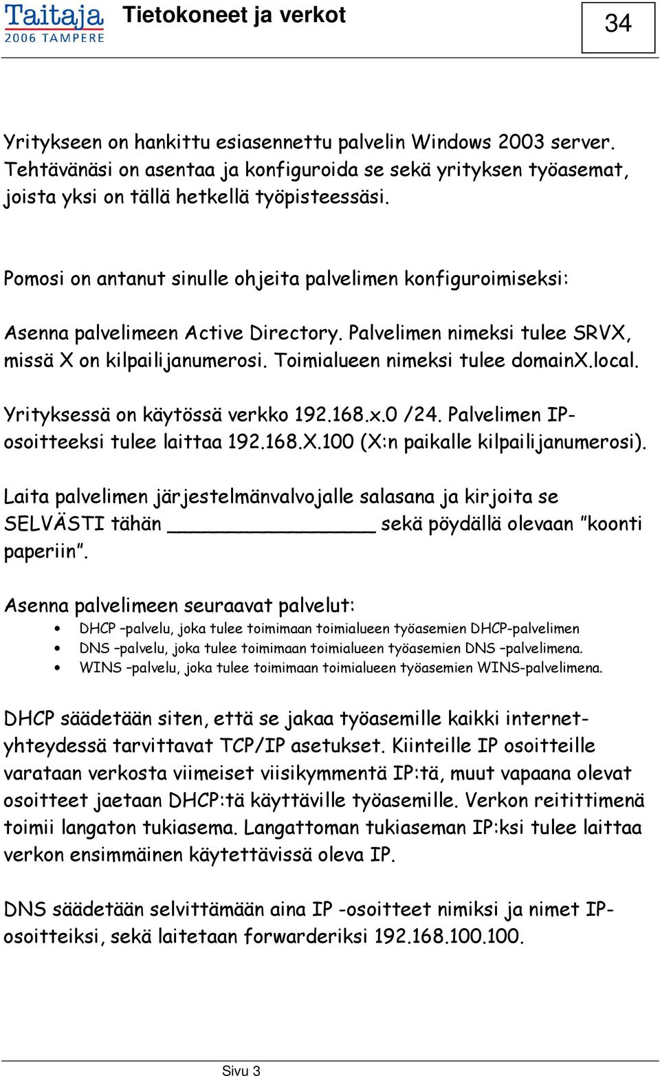 local. Yrityksessä on käytössä verkko 192.168.x.0 /24. Palvelimen IPosoitteeksi tulee laittaa 192.168.X.100 (X:n paikalle kilpailijanumerosi).