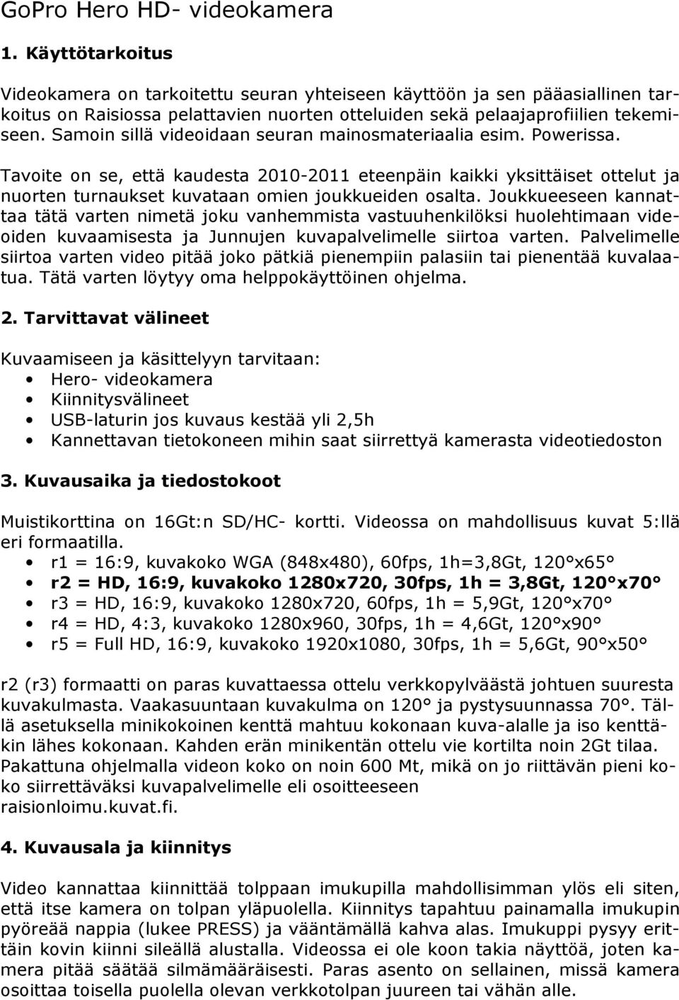 Samoin sillä videoidaan seuran mainosmateriaalia esim. Powerissa. Tavoite on se, että kaudesta 2010-2011 eteenpäin kaikki yksittäiset ottelut ja nuorten turnaukset kuvataan omien joukkueiden osalta.