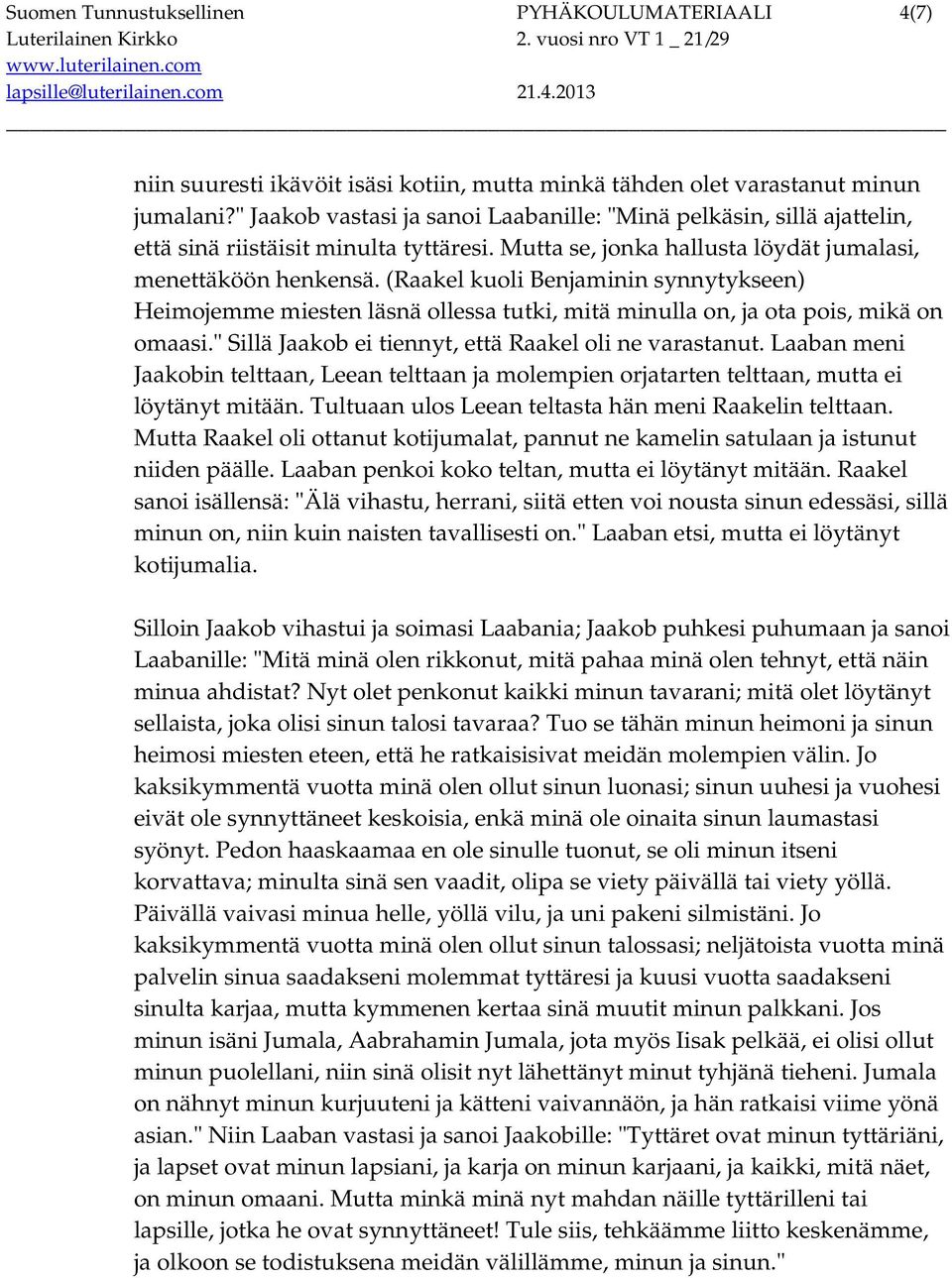 (Raakel kuoli Benjaminin synnytykseen) Heimojemme miesten läsnä ollessa tutki, mitä minulla on, ja ota pois, mikä on omaasi." Sillä Jaakob ei tiennyt, että Raakel oli ne varastanut.