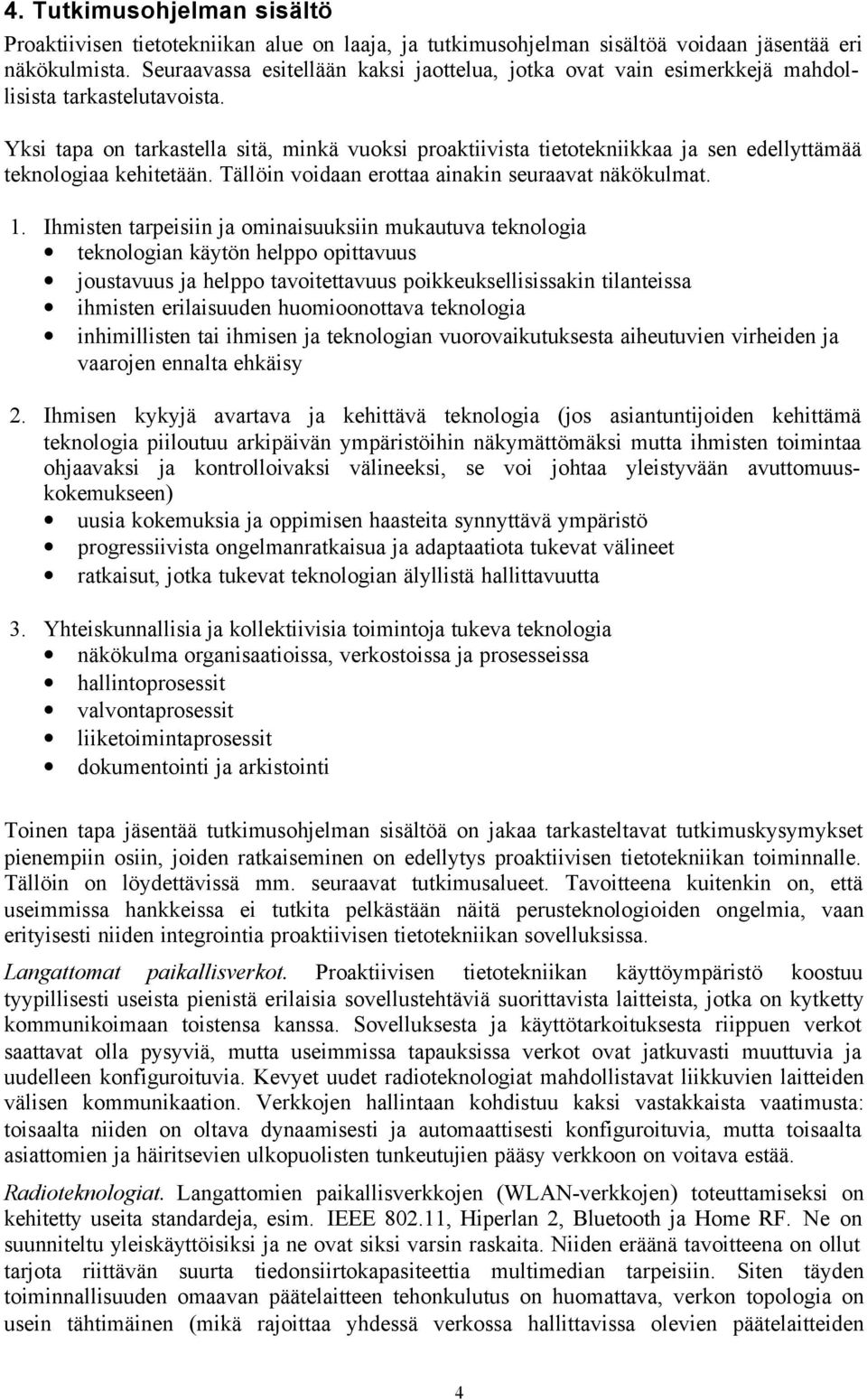 Yksi tapa on tarkastella sitä, minkä vuoksi proaktiivista tietotekniikkaa ja sen edellyttämää teknologiaa kehitetään. Tällöin voidaan erottaa ainakin seuraavat näkökulmat. 1.