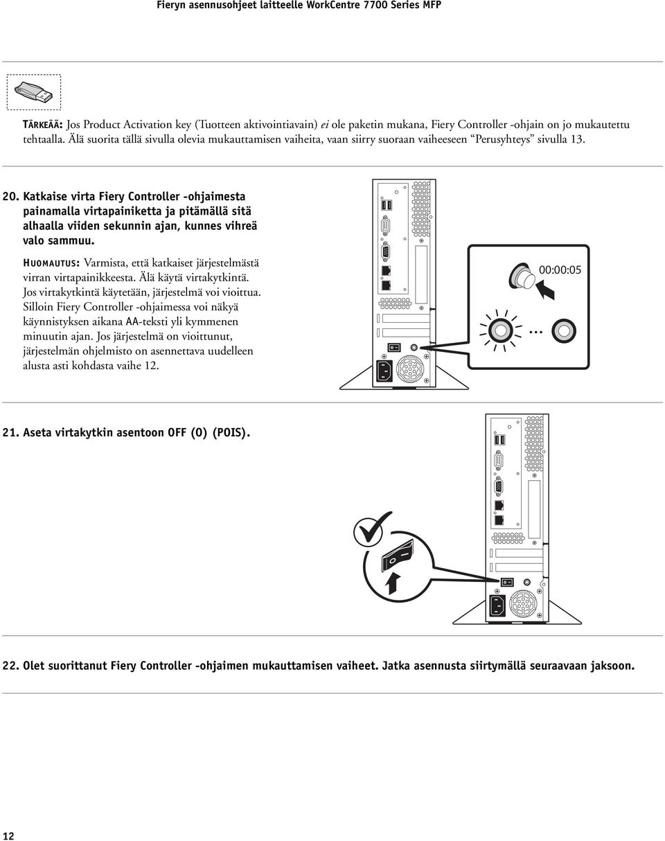 Katkaise virta Fiery Controller -ohjaimesta painamalla virtapainiketta ja pitämällä sitä alhaalla viiden sekunnin ajan, kunnes vihreä valo sammuu.