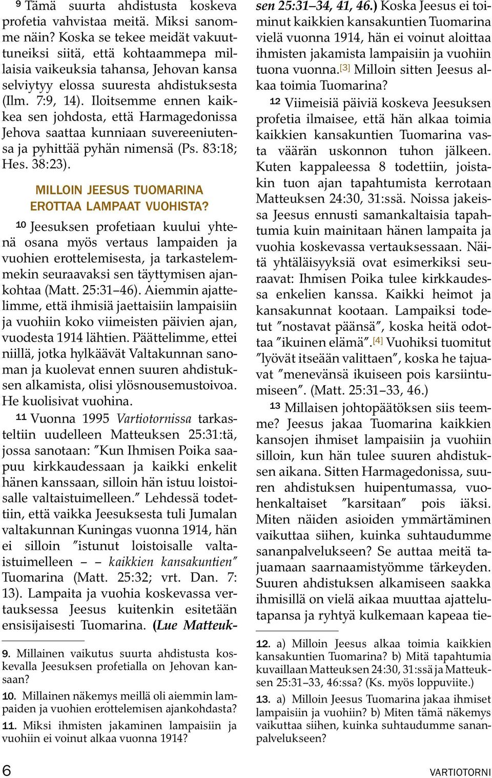 Iloitsemme ennen kaikkea sen johdosta, etta Harmagedonissa Jehova saattaa kunniaan suvereeniutensa ja pyhitta apyh an nimensa(ps.83:18; Hes. 38:23). MILLOIN JEESUS TUOMARINA EROTTAA LAMPAAT VUOHISTA?