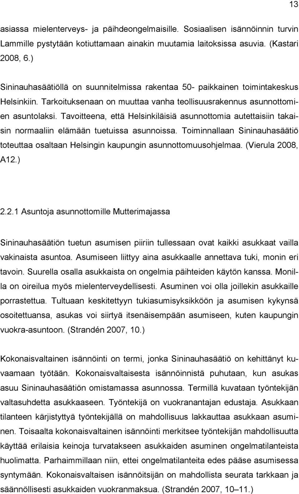 Tavoitteena, että Helsinkiläisiä asunnottomia autettaisiin takaisin normaaliin elämään tuetuissa asunnoissa. Toiminnallaan Sininauhasäätiö toteuttaa osaltaan Helsingin kaupungin asunnottomuusohjelmaa.