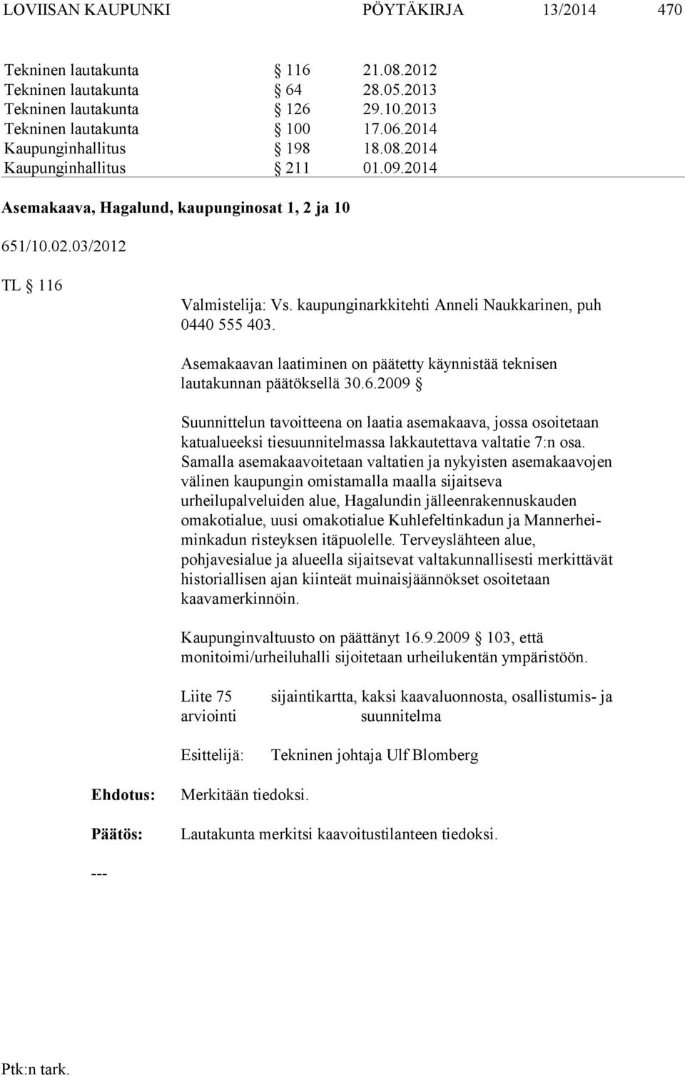 kaupunginarkkitehti Anneli Naukkarinen, puh 0440 555 403. Asemakaavan laatiminen on päätetty käynnistää teknisen lautakunnan pää töksellä 30.6.