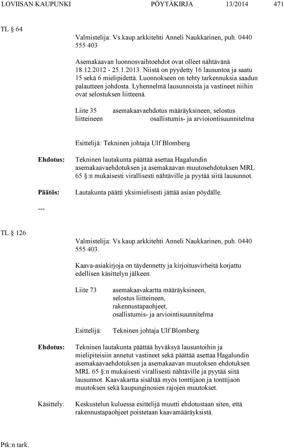 Liite 35 liitteineen asemakaavaehdotus määräyksineen, selostus osallistumis- ja arvioiontisuunnitelma Esittelijä: Tekninen johtaja Ulf Blomberg Ehdotus: Tekninen lautakunta päättää asettaa Hagalundin