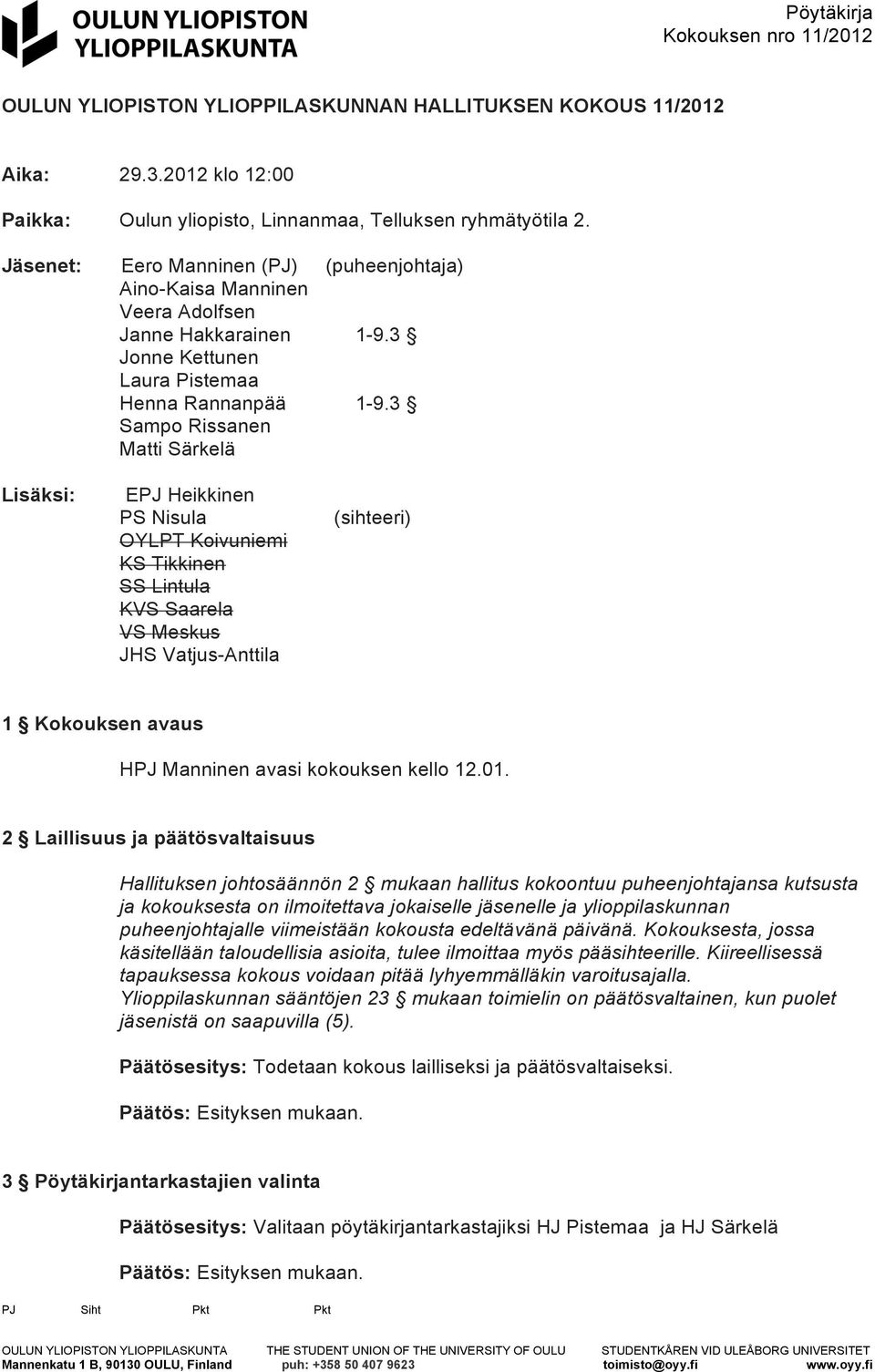 3 Sampo Rissanen Matti Särkelä Lisäksi: EPJ Heikkinen PS Nisula OYLPT Koivuniemi KS Tikkinen SS Lintula KVS Saarela VS Meskus JHS Vatjus-Anttila (sihteeri) 1 Kokouksen avaus HPJ Manninen avasi