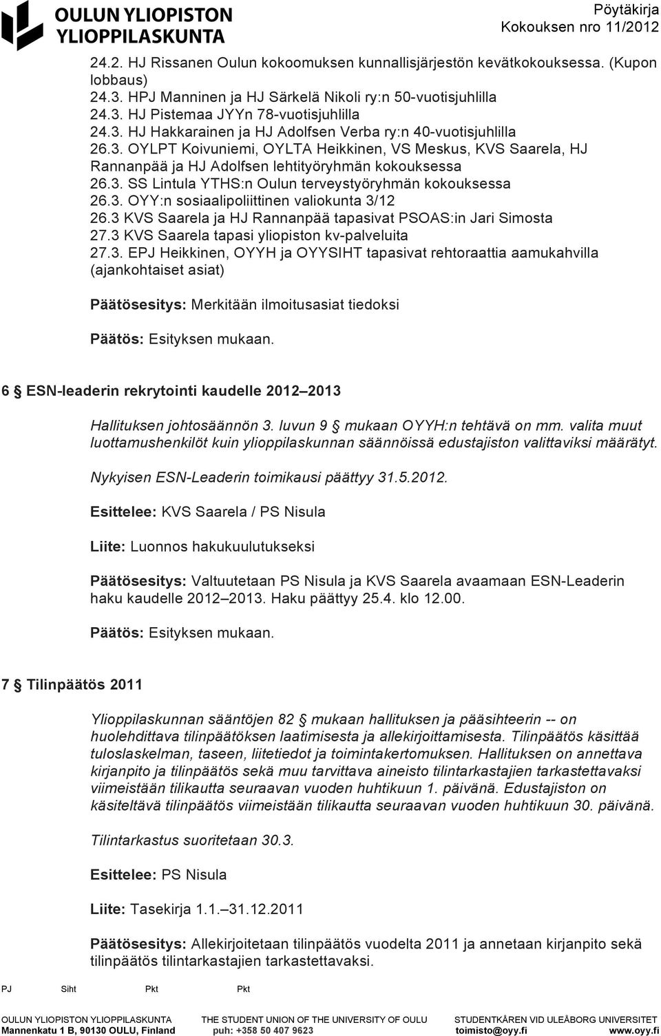 3 KVS Saarela ja HJ Rannanpää tapasivat PSOAS:in Jari Simosta 27.3 KVS Saarela tapasi yliopiston kv-palveluita 27.3. EPJ Heikkinen, OYYH ja OYYSIHT tapasivat rehtoraattia aamukahvilla (ajankohtaiset