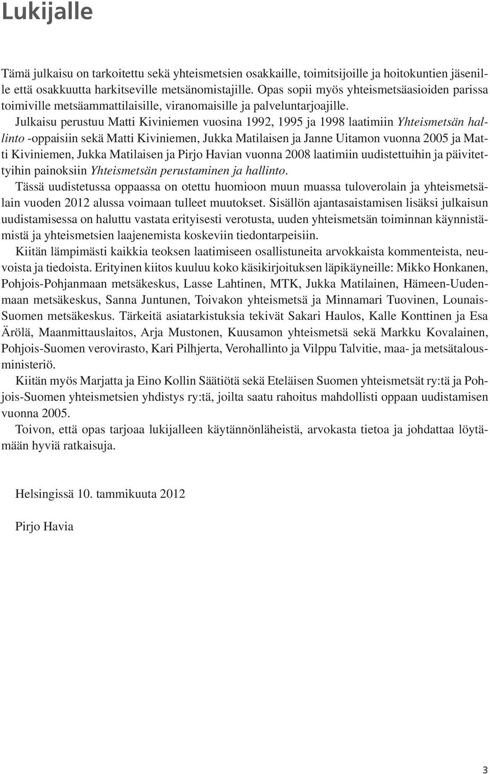 Julkaisu perustuu Matti Kiviniemen vuosina 1992, 1995 ja 1998 laatimiin Yhteismetsän hallinto -oppaisiin sekä Matti Kiviniemen, Jukka Matilaisen ja Janne Uitamon vuonna 2005 ja Matti Kiviniemen,