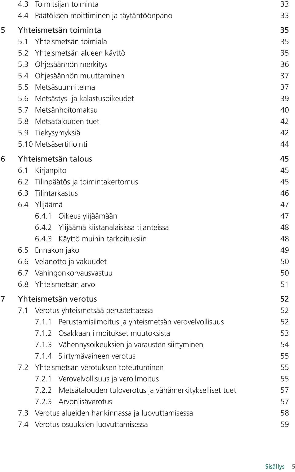 10 Metsäsertifiointi 44 6 Yhteismetsän talous 45 6.1 Kirjanpito 45 6.2 Tilinpäätös ja toimintakertomus 45 6.3 Tilintarkastus 46 6.4 Ylijäämä 47 6.4.1 Oikeus ylijäämään 47 6.4.2 Ylijäämä kiistanalaisissa tilanteissa 48 6.