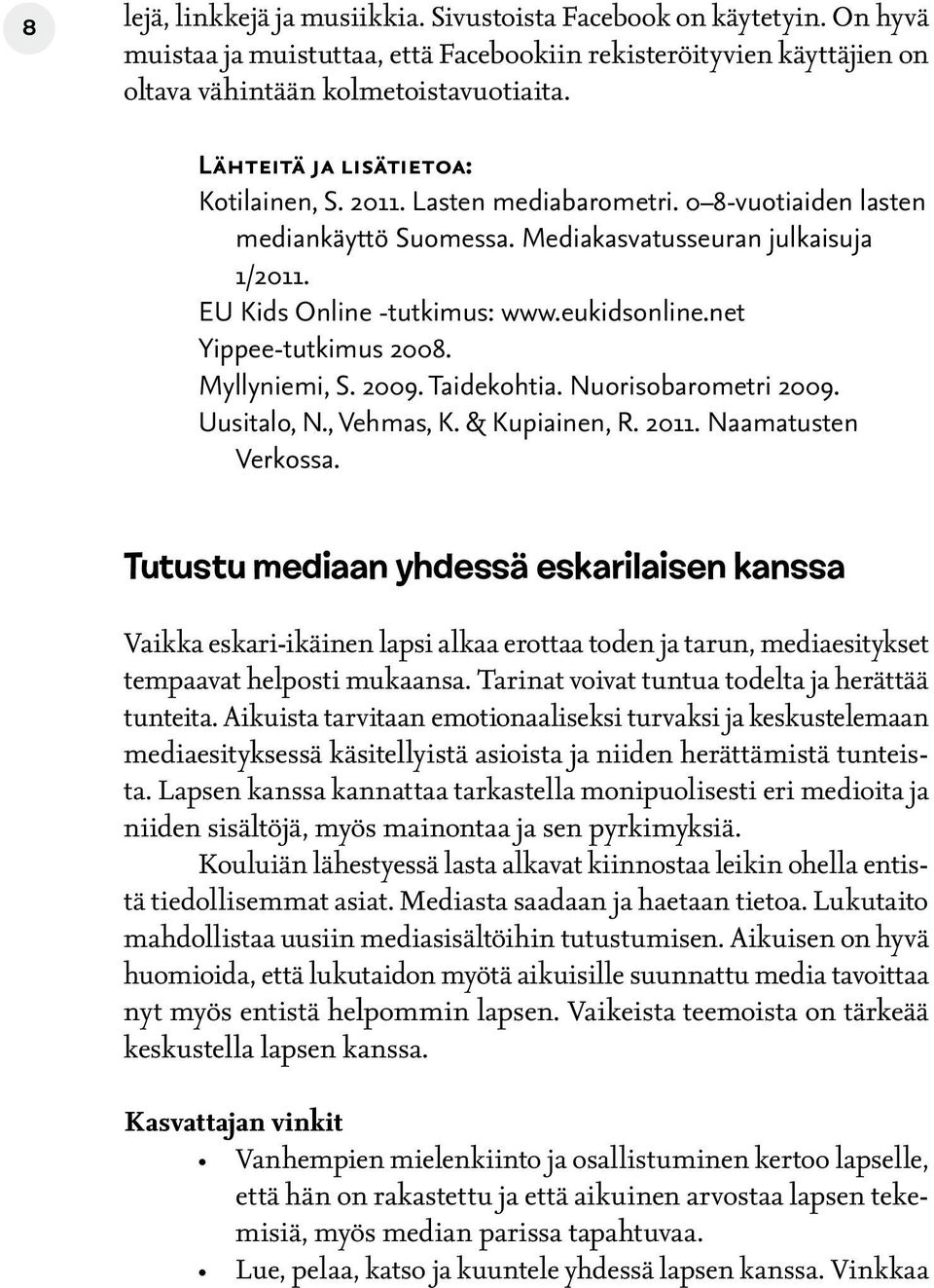 net Yippee-tutkimus 2008. Myllyniemi, S. 2009. Taidekohtia. Nuorisobarometri 2009. Uusitalo, N., Vehmas, K. & Kupiainen, R. 2011. Naamatusten Verkossa.