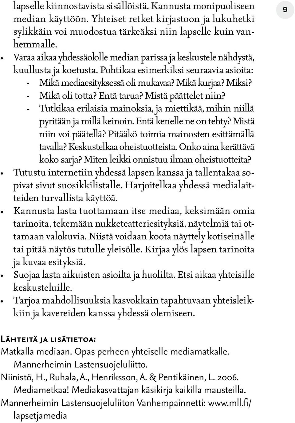 - Mikä oli totta? Entä tarua? Mistä päättelet niin? - Tutkikaa erilaisia mainoksia, ja miettikää, mihin niillä pyritään ja millä keinoin. Entä kenelle ne on tehty? Mistä niin voi päätellä?