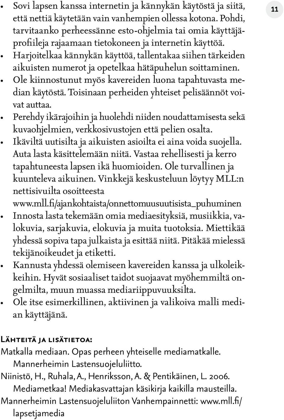 Harjoitelkaa kännykän käyttöä, tallentakaa siihen tärkeiden aikuisten numerot ja opetelkaa hätäpuhelun soittaminen. Ole kiinnostunut myös kavereiden luona tapahtuvasta median käytöstä.