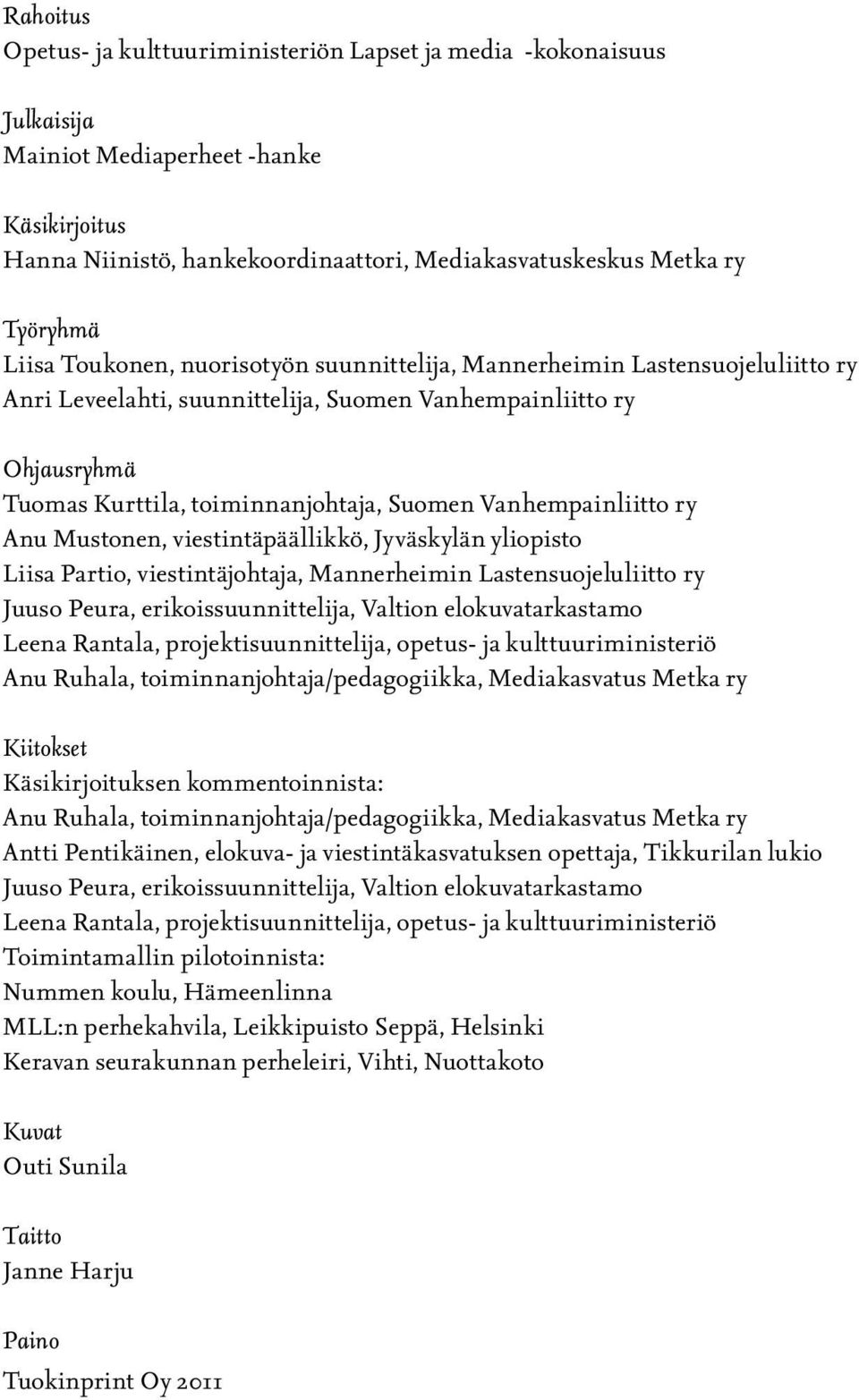 Vanhempainliitto ry Anu Mustonen, viestintäpäällikkö, Jyväskylän yliopisto Liisa Partio, viestintäjohtaja, Mannerheimin Lastensuojeluliitto ry Juuso Peura, erikoissuunnittelija, Valtion