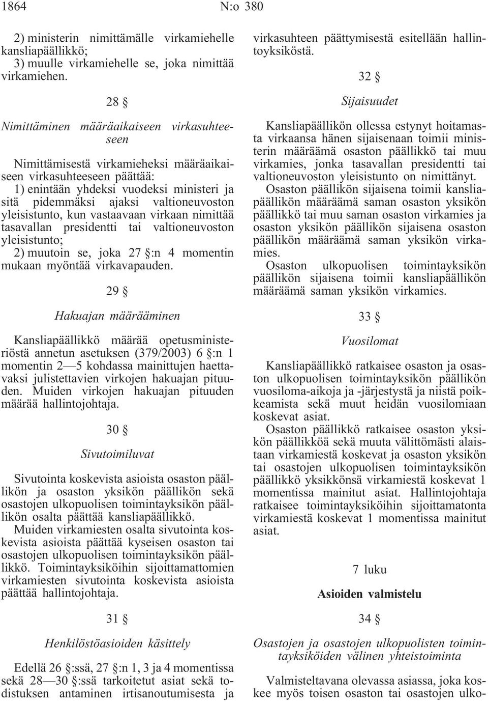 yleisistunto, kun vastaavaan virkaan nimittää tasavallan presidentti tai valtioneuvoston yleisistunto; 2) muutoin se, joka 27 :n 4 momentin mukaan myöntää virkavapauden.