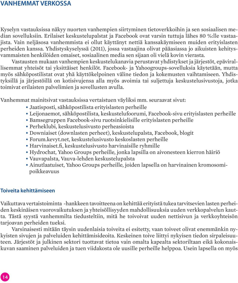 Yhdistyskyselyssä (2011), jossa vastaajina olivat pääasiassa jo aikuisten kehitysvammaisten henkilöiden omaiset, sosiaalinen media sen sijaan oli vielä kovin vierasta.