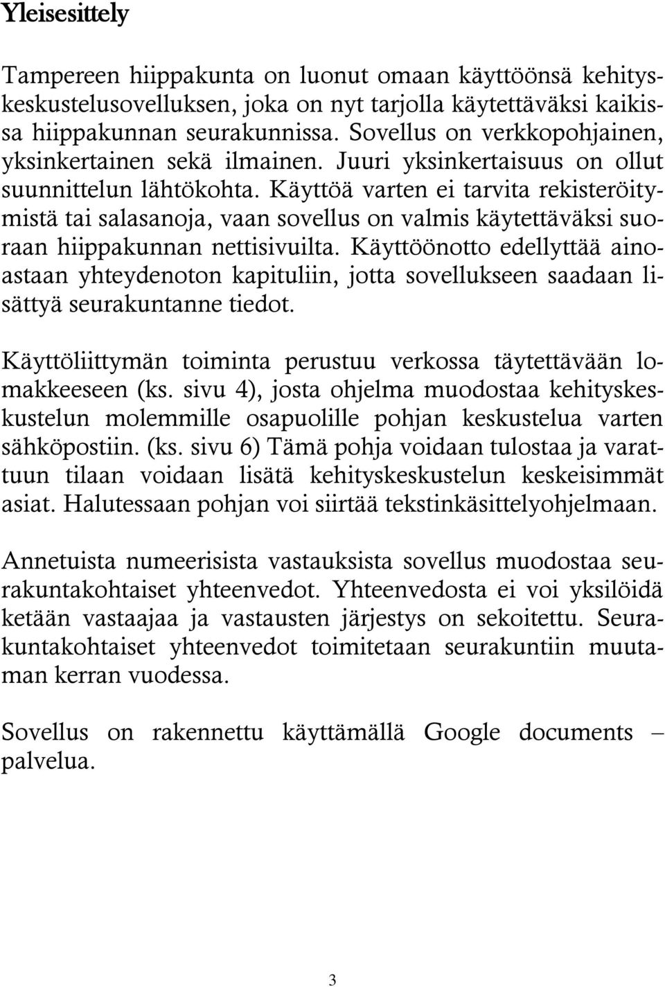 Käyttöä varten ei tarvita rekisteröitymistä tai salasanoja, vaan sovellus on valmis käytettäväksi suoraan hiippakunnan nettisivuilta.