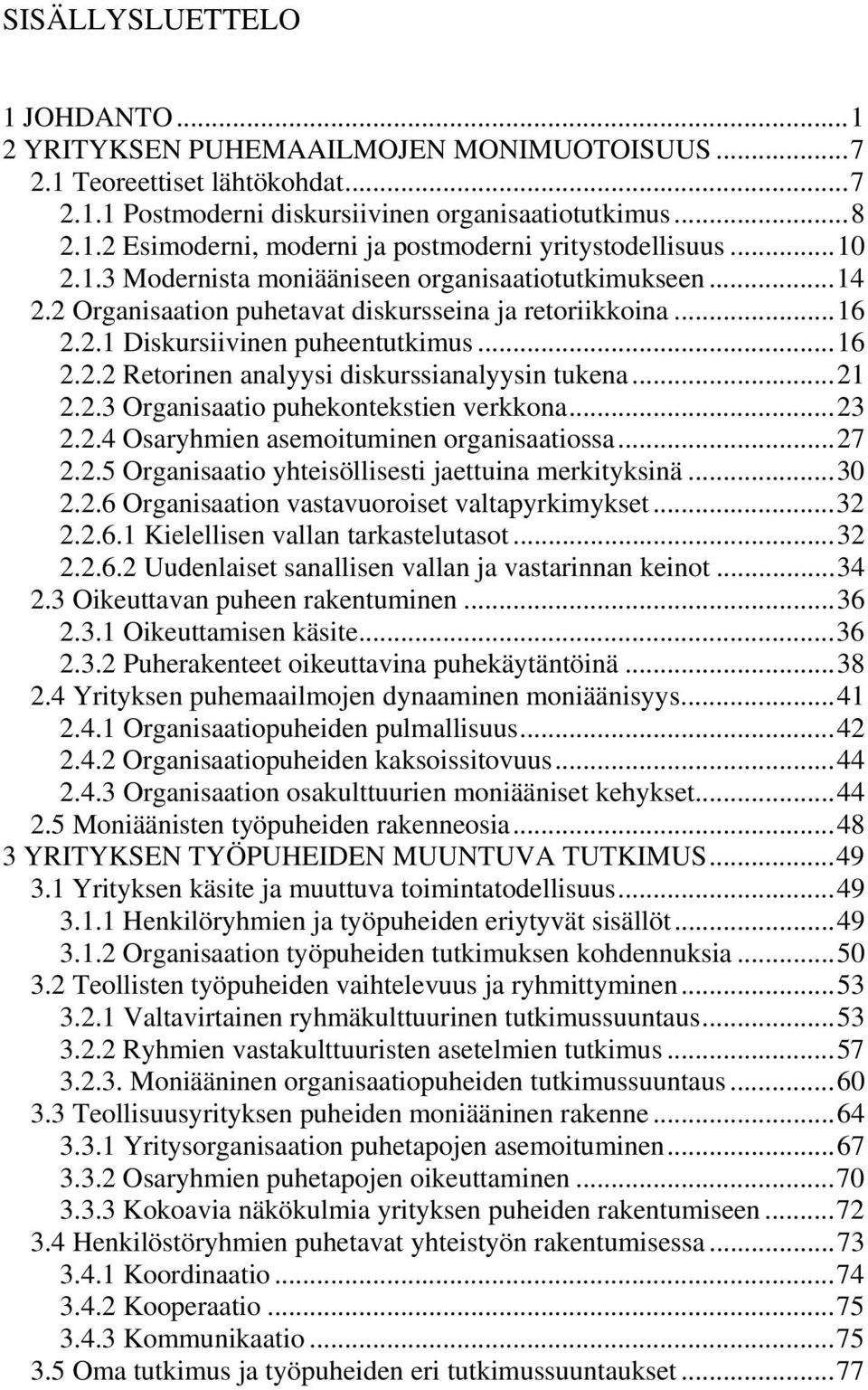 ..21 2.2.3 Organisaatio puhekontekstien verkkona...23 2.2.4 Osaryhmien asemoituminen organisaatiossa...27 2.2.5 Organisaatio yhteisöllisesti jaettuina merkityksinä...30 2.2.6 Organisaation vastavuoroiset valtapyrkimykset.