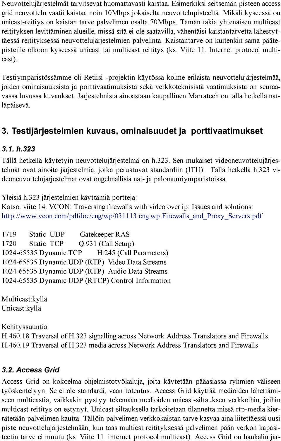 Tämän takia yhtenäisen multicast reitityksen levittäminen alueille, missä sitä ei ole saatavilla, vähentäisi kaistantarvetta lähestyttäessä reitityksessä neuvottelujärjestelmien palvelinta.