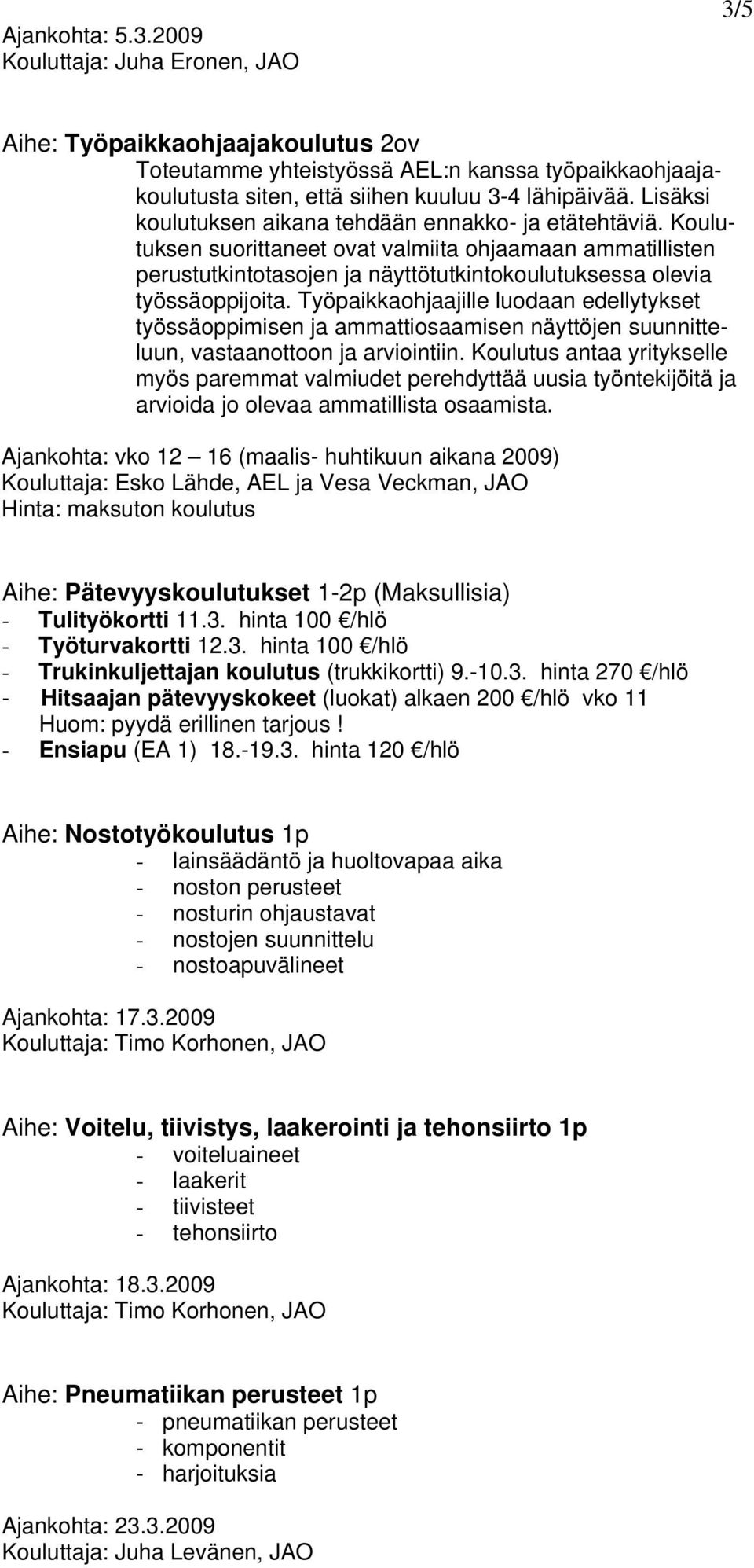 Työpaikkaohjaajille luodaan edellytykset työssäoppimisen ja ammattiosaamisen näyttöjen suunnitteluun, vastaanottoon ja arviointiin.