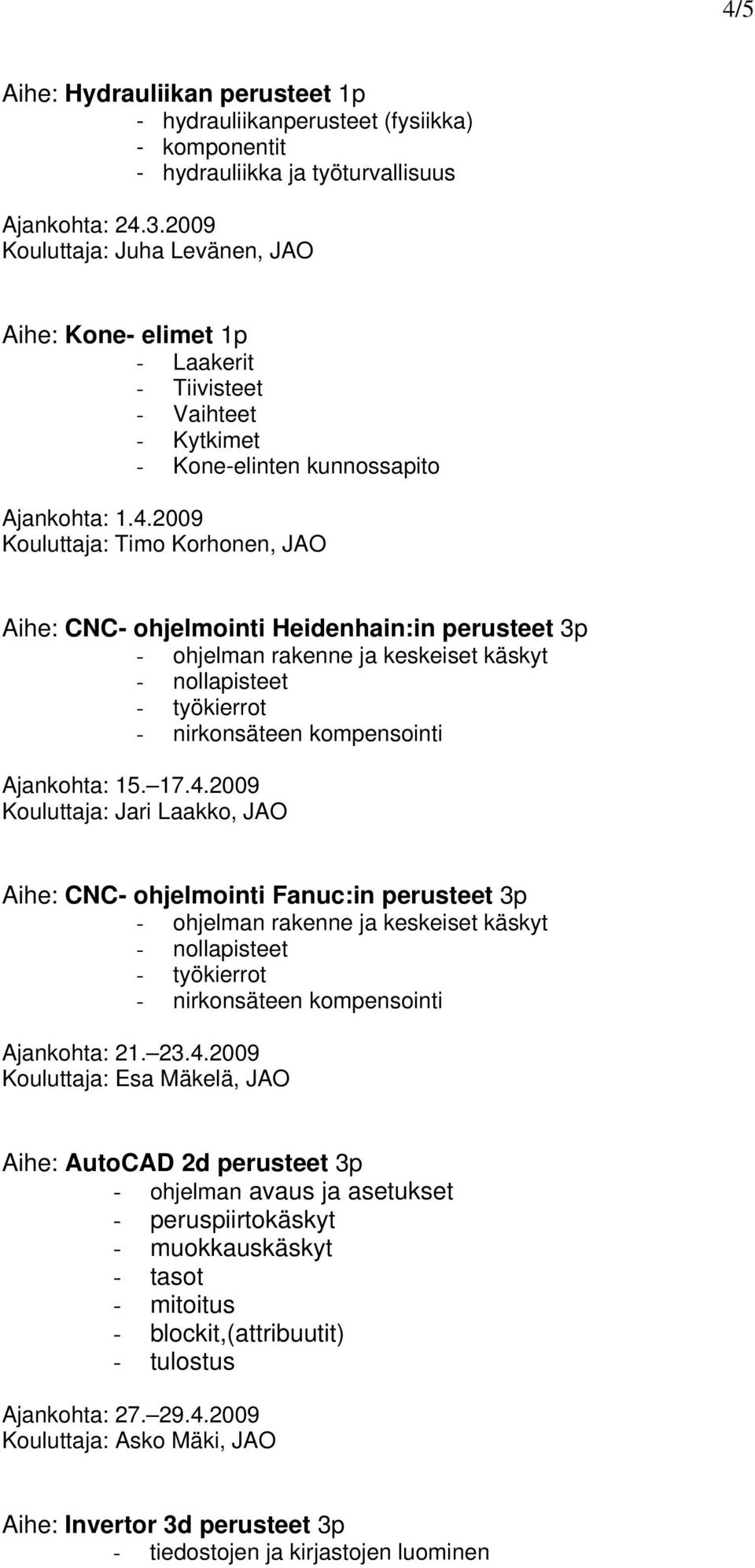 2009 Aihe: CNC- ohjelmointi Heidenhain:in perusteet 3p - ohjelman rakenne ja keskeiset käskyt - nollapisteet - työkierrot - nirkonsäteen kompensointi Ajankohta: 15. 17.4.