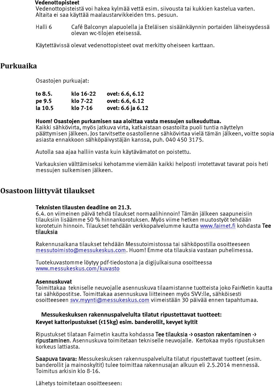 Purkuaika Osastojen purkuajat: to 8.5. klo 16-22 ovet: 6.6, 6.12 pe 9.5 klo 7-22 ovet: 6.6, 6.12 la 10.5 klo 7-16 ovet: 6.6 ja 6.12 Huom! Osastojen purkamisen saa aloittaa vasta messujen sulkeuduttua.