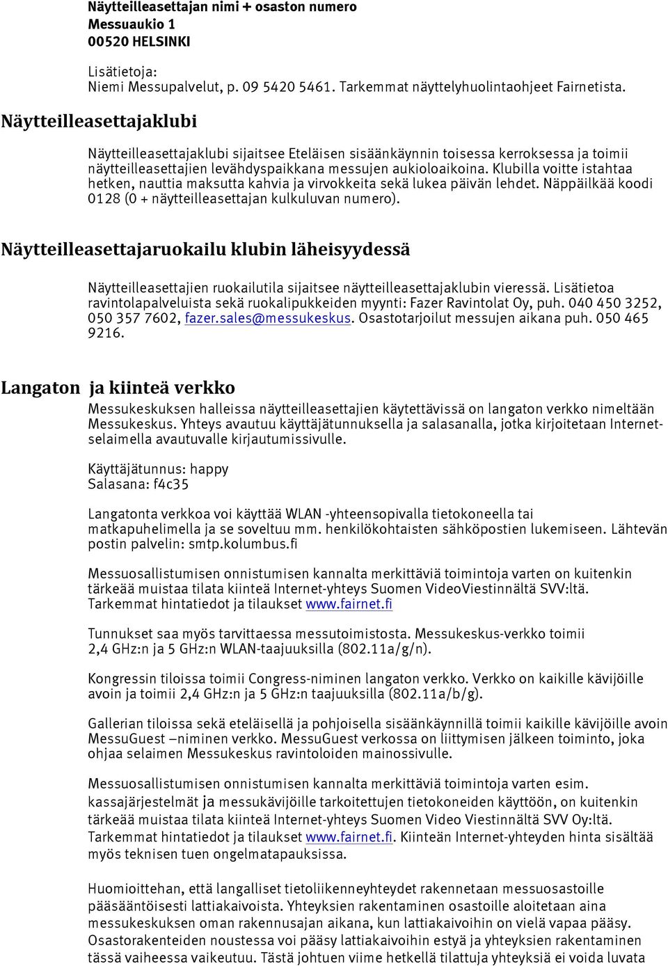 Klubilla voitte istahtaa hetken, nauttia maksutta kahvia ja virvokkeita sekä lukea päivän lehdet. Näppäilkää koodi 0128 (0 + näytteilleasettajan kulkuluvan numero).