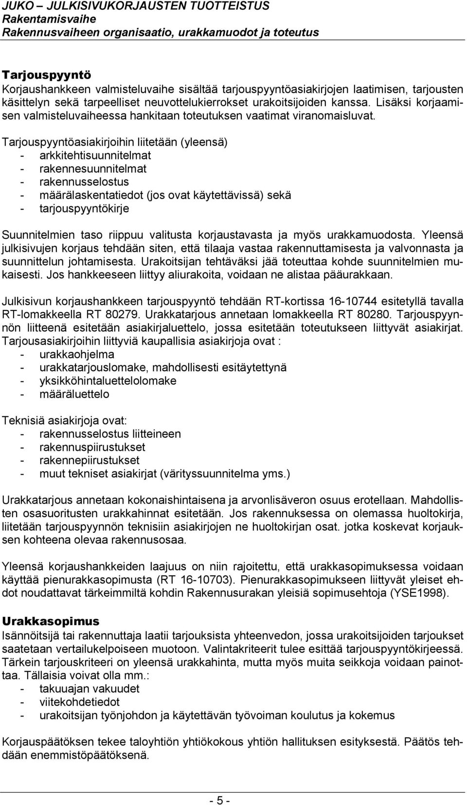 Tarjouspyyntöasiakirjoihin liitetään (yleensä) - arkkitehtisuunnitelmat - rakennesuunnitelmat - rakennusselostus - määrälaskentatiedot (jos ovat käytettävissä) sekä - tarjouspyyntökirje Suunnitelmien